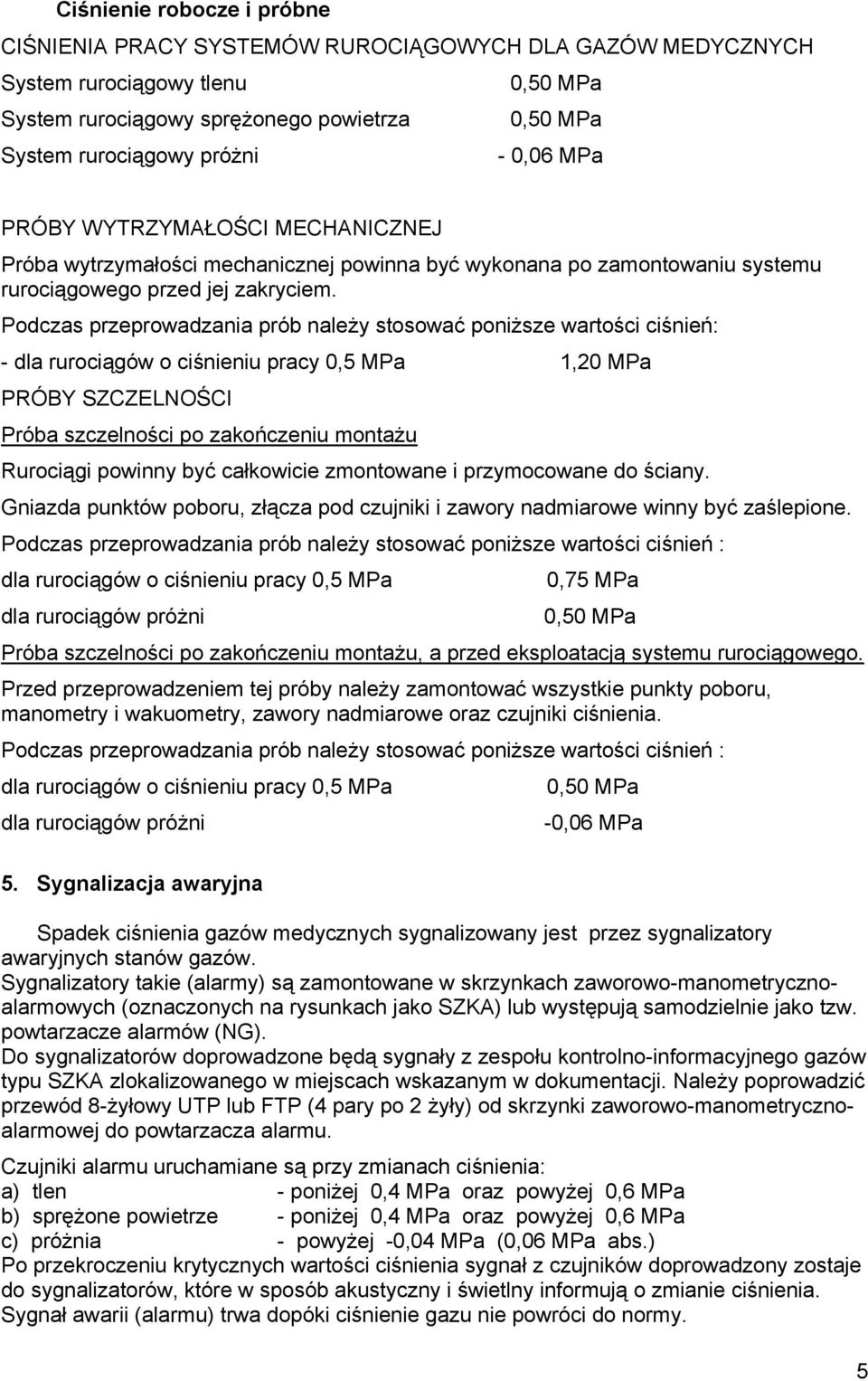 Podczas przeprowadzania prób należy stosować poniższe wartości ciśnień: - dla rurociągów o ciśnieniu pracy 0,5 MPa 1,20 MPa PRÓBY SZCZELNOŚCI Próba szczelności po zakończeniu montażu Rurociągi