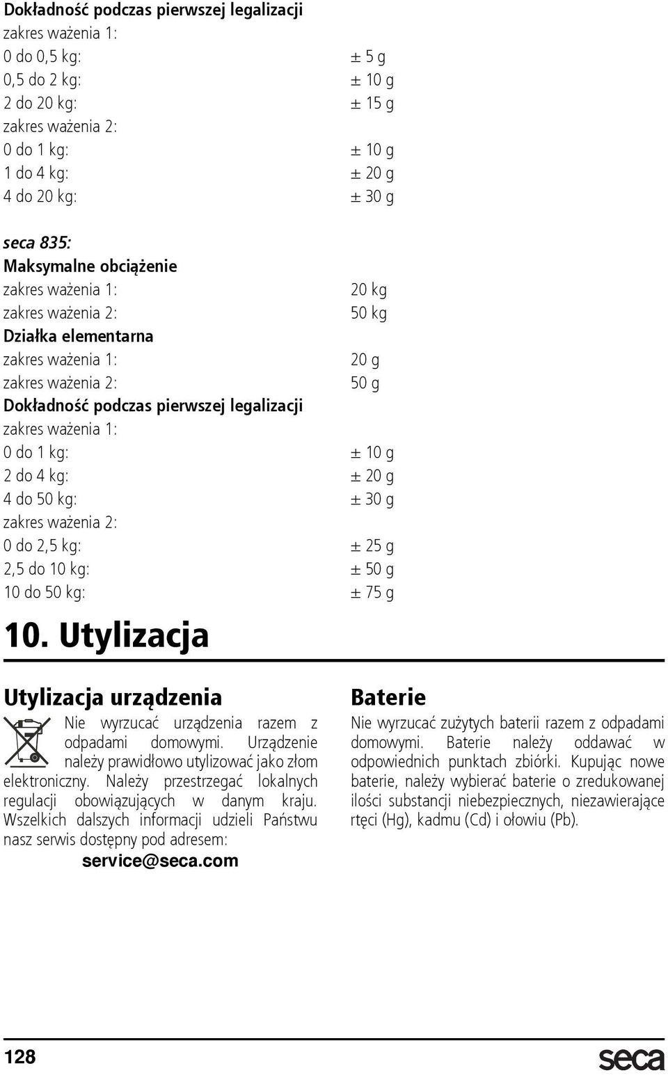 1 kg: ± 10 g 2 do 4 kg: ± 20 g 4 do 50 kg: ± 30 g zakres ważenia 2: 0 do 2,5 kg: ± 25 g 2,5 do 10 kg: ± 50 g 10 do 50 kg: ± 75 g 10.