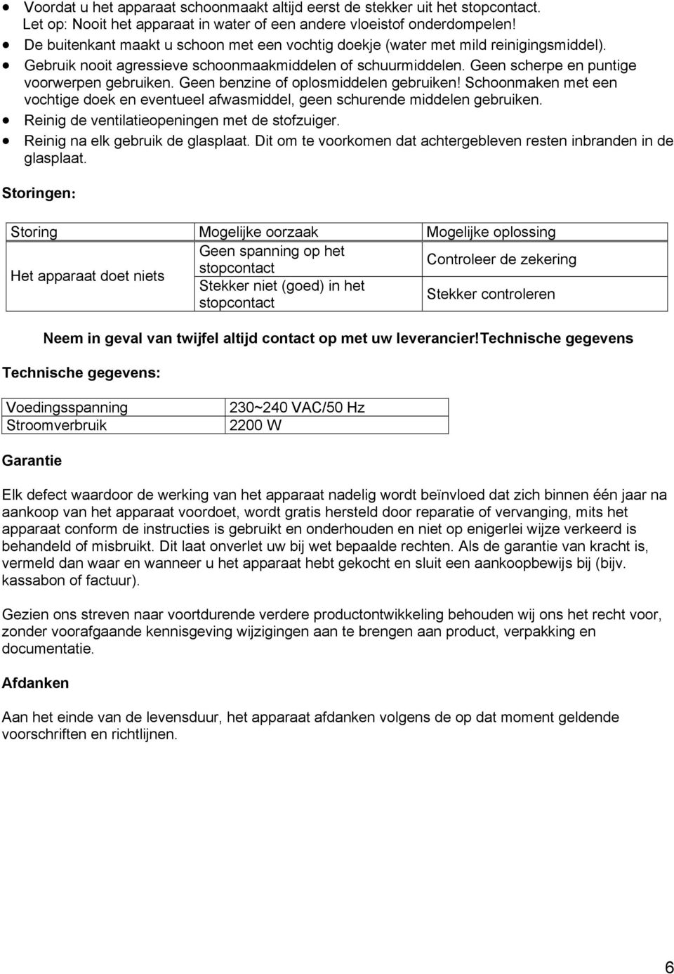 Geen benzine of oplosmiddelen gebruiken! Schoonmaken met een vochtige doek en eventueel afwasmiddel, geen schurende middelen gebruiken. Reinig de ventilatieopeningen met de stofzuiger.