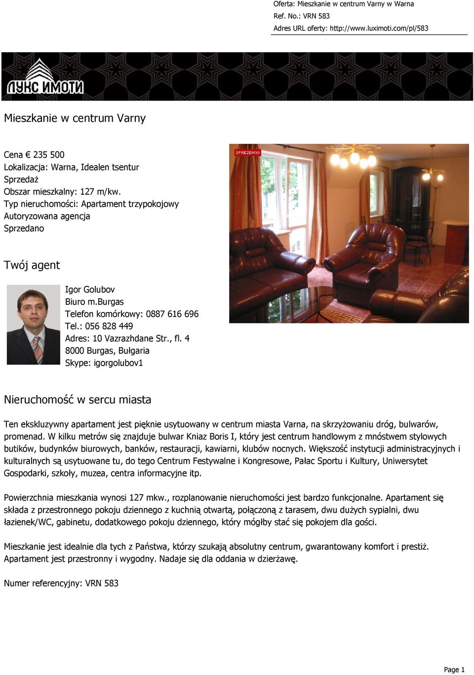 4 8000 Burgas, Bułgaria Skype: igorgolubov1 Nieruchomość w sercu miasta Ten ekskluzywny apartament jest pięknie usytuowany w centrum miasta Varna, na skrzyżowaniu dróg, bulwarów, promenad.