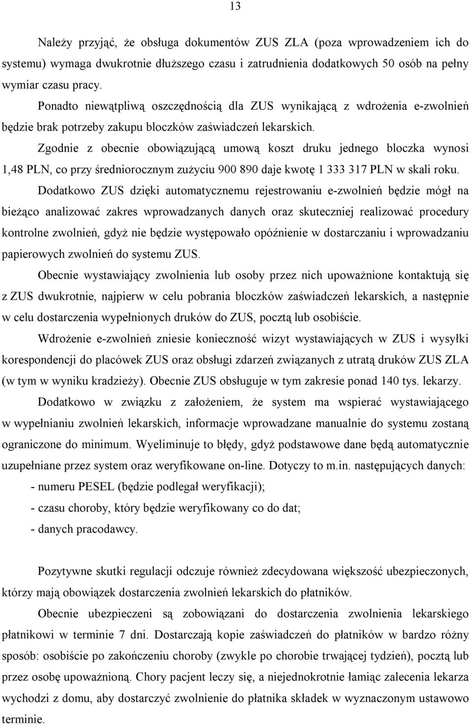 Zgodnie z obecnie obowiązującą umową koszt druku jednego bloczka wynosi 1,48 PLN, co przy średniorocznym zużyciu 900 890 daje kwotę 1 333 317 PLN w skali roku.