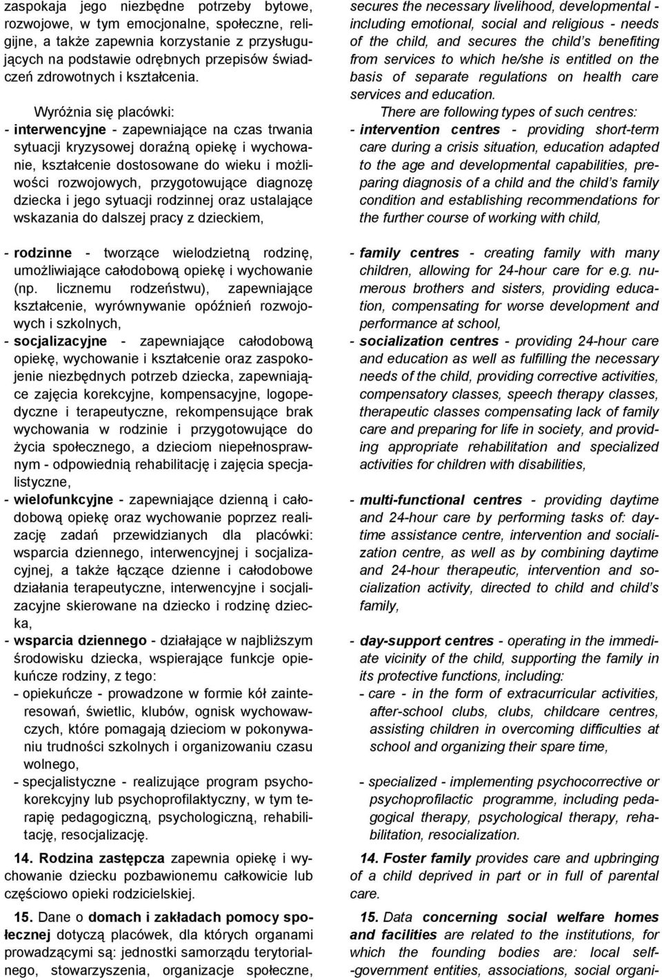 Wyróżnia się placówki: - interwencyjne - zapewniające na czas trwania sytuacji kryzysowej doraźną opiekę i wychowanie, kształcenie dostosowane do wieku i możliwości rozwojowych, przygotowujące