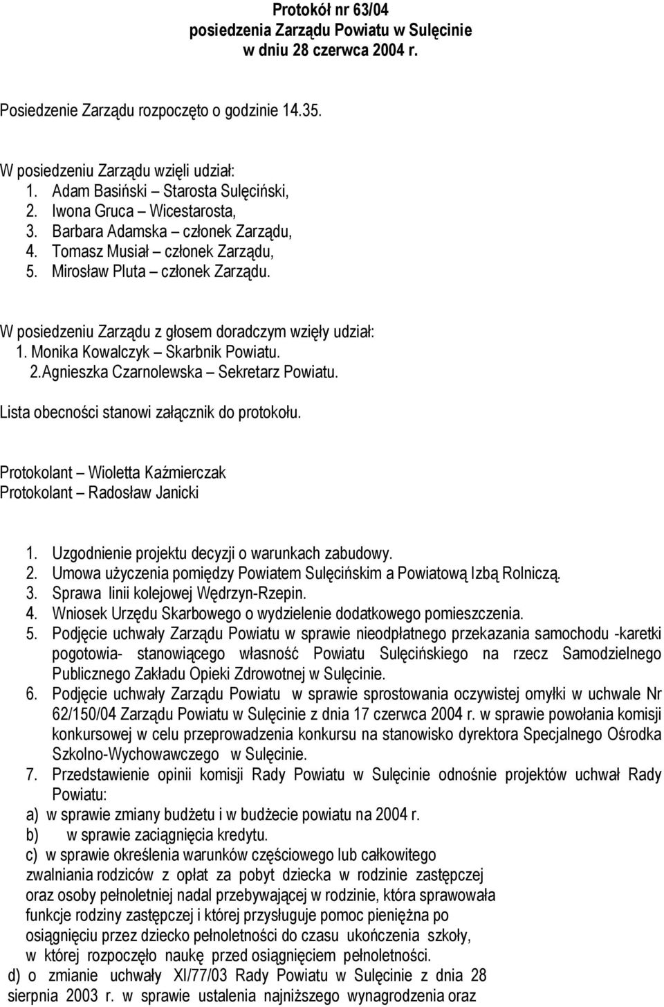 W posiedzeniu Zarządu z głosem doradczym wzięły udział: 1. Monika Kowalczyk Skarbnik Powiatu. 2.Agnieszka Czarnolewska Sekretarz Powiatu. Lista obecności stanowi załącznik do protokołu.