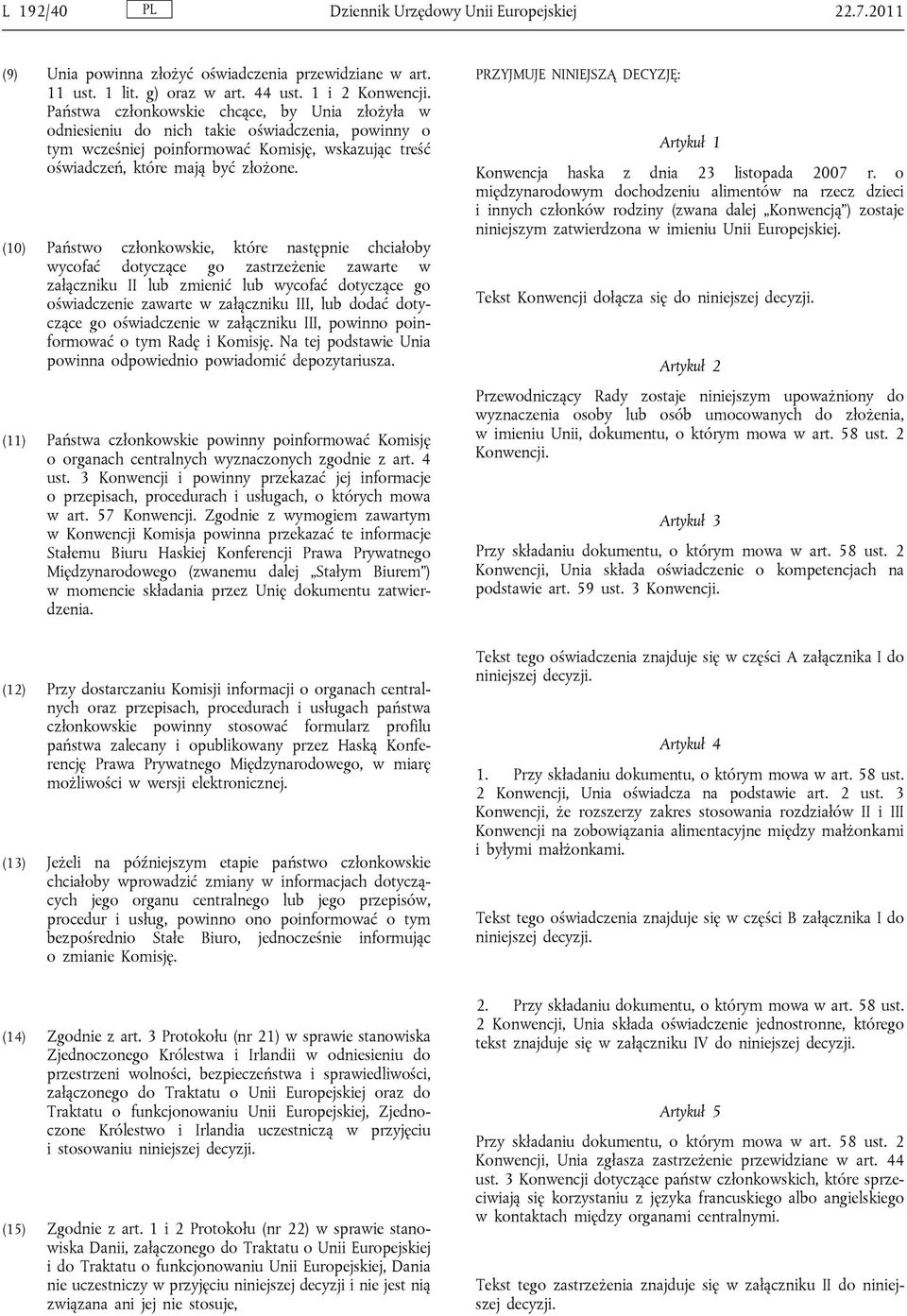 (10) Państwo członkowskie, które następnie chciałoby wycofać dotyczące go zastrzeżenie zawarte w załączniku II lub zmienić lub wycofać dotyczące go oświadczenie zawarte w załączniku III, lub dodać