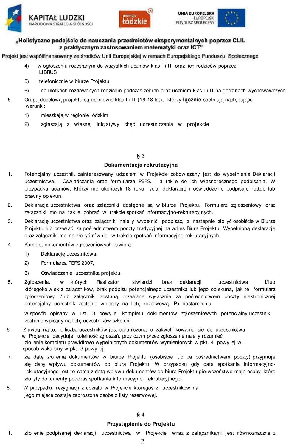 Grupą docelową projektu są uczniowie klas I i II (16-18 lat), którzy łącznie spełniają następujące warunki: 1) mieszkają w regionie łódzkim 2) zgłaszają z własnej inicjatywy chęć uczestniczenia w