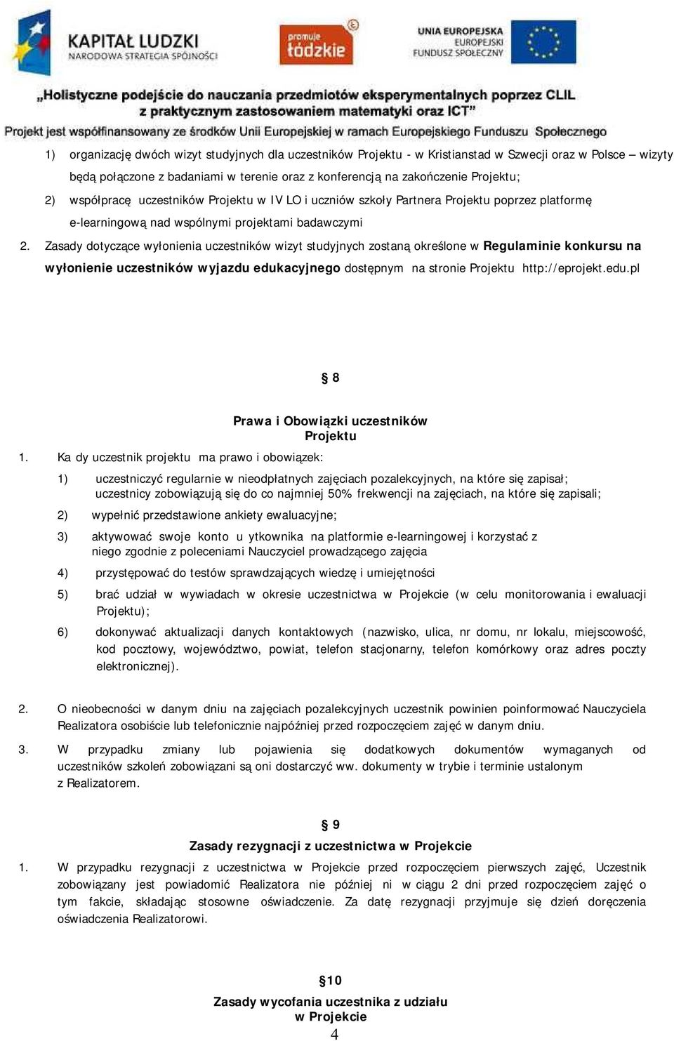 Zasady dotyczące wyłonienia uczestników wizyt studyjnych zostaną określone w Regulaminie konkursu na wyłonienie uczestników wyjazdu edukacyjnego dostępnym na stronie Projektu http://eprojekt.edu.pl 8 1.