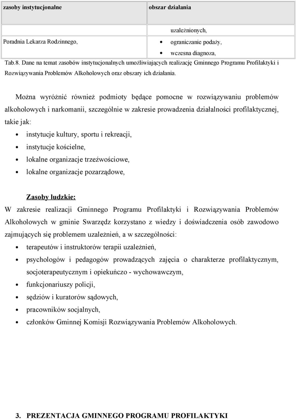 Można wyróżnić również podmioty będące pomocne w rozwiązywaniu problemów alkoholowych i narkomanii, szczególnie w zakresie prowadzenia działalności profilaktycznej, takie jak: instytucje kultury,