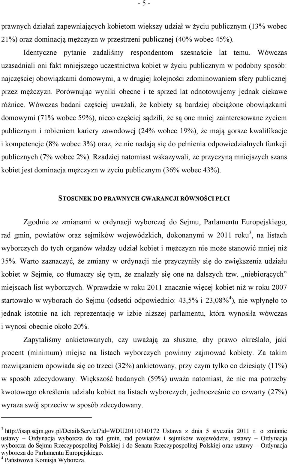 Wówczas uzasadniali oni fakt mniejszego uczestnictwa kobiet w życiu publicznym w podobny sposób: najczęściej obowiązkami domowymi, a w drugiej kolejności zdominowaniem sfery publicznej przez mężczyzn.