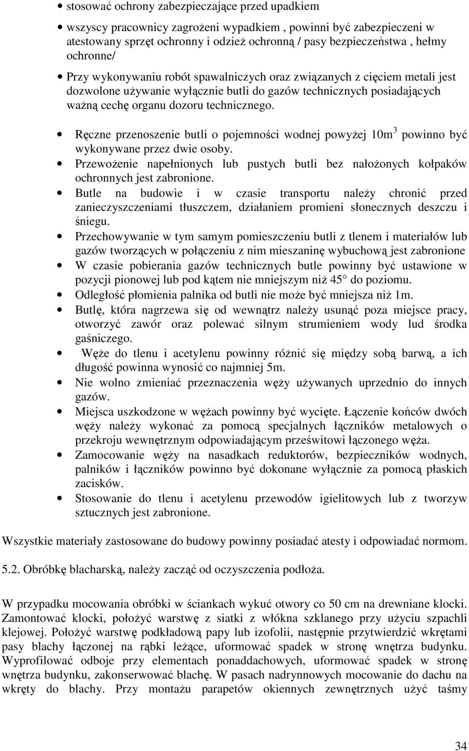 Ręczne przenoszenie butli o pojemności wodnej powyżej 10m 3 powinno być wykonywane przez dwie osoby. Przewożenie napełnionych lub pustych butli bez nałożonych kołpaków ochronnych jest zabronione.