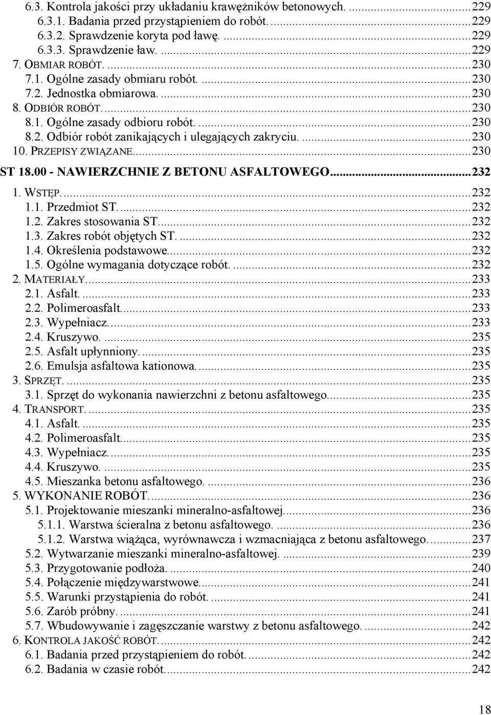 ... 230 10. PRZEPISY ZWIĄZANE.... 230 ST 18.00 - NAWIERZCHNIE Z BETONU ASFALTOWEGO... 232 1. WSTĘP.... 232 1.1. Przedmiot ST.... 232 1.2. Zakres stosowania ST.... 232 1.3. Zakres robót objętych ST.