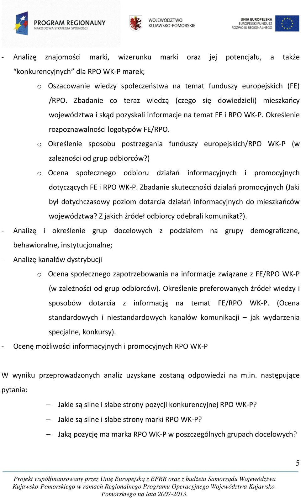 o Określenie sposobu postrzegania funduszy europejskich/rpo WK-P (w zależności od grup odbiorców?) o Ocena społecznego odbioru działań informacyjnych i promocyjnych dotyczących FE i RPO WK-P.