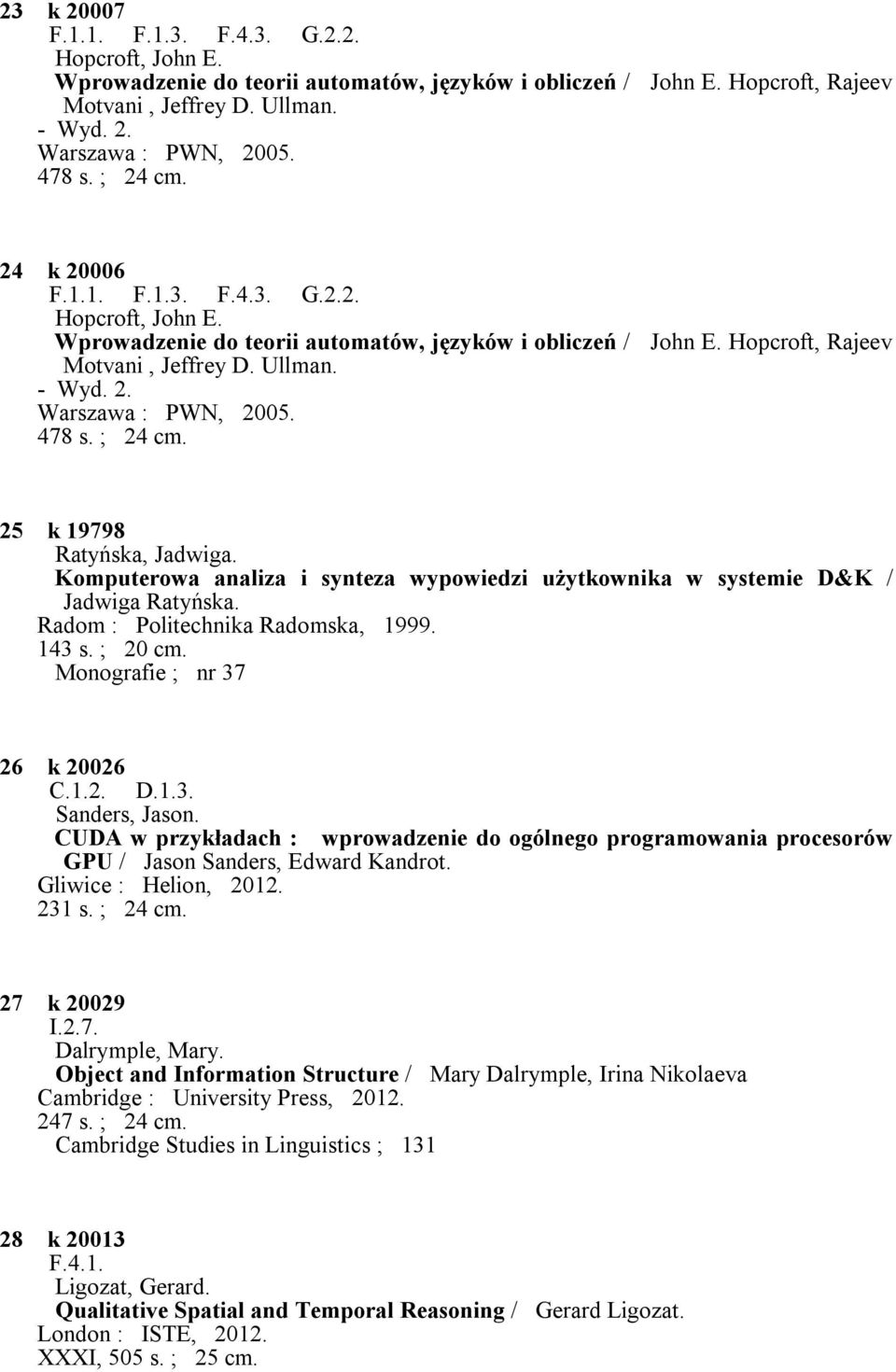 478 s. ; 24 cm. 25 k 19798 Ratyńska, Jadwiga. Komputerowa analiza i synteza wypowiedzi użytkownika w systemie D&K / Jadwiga Ratyńska. Radom : Politechnika Radomska, 1999. 143 s. ; 20 cm.