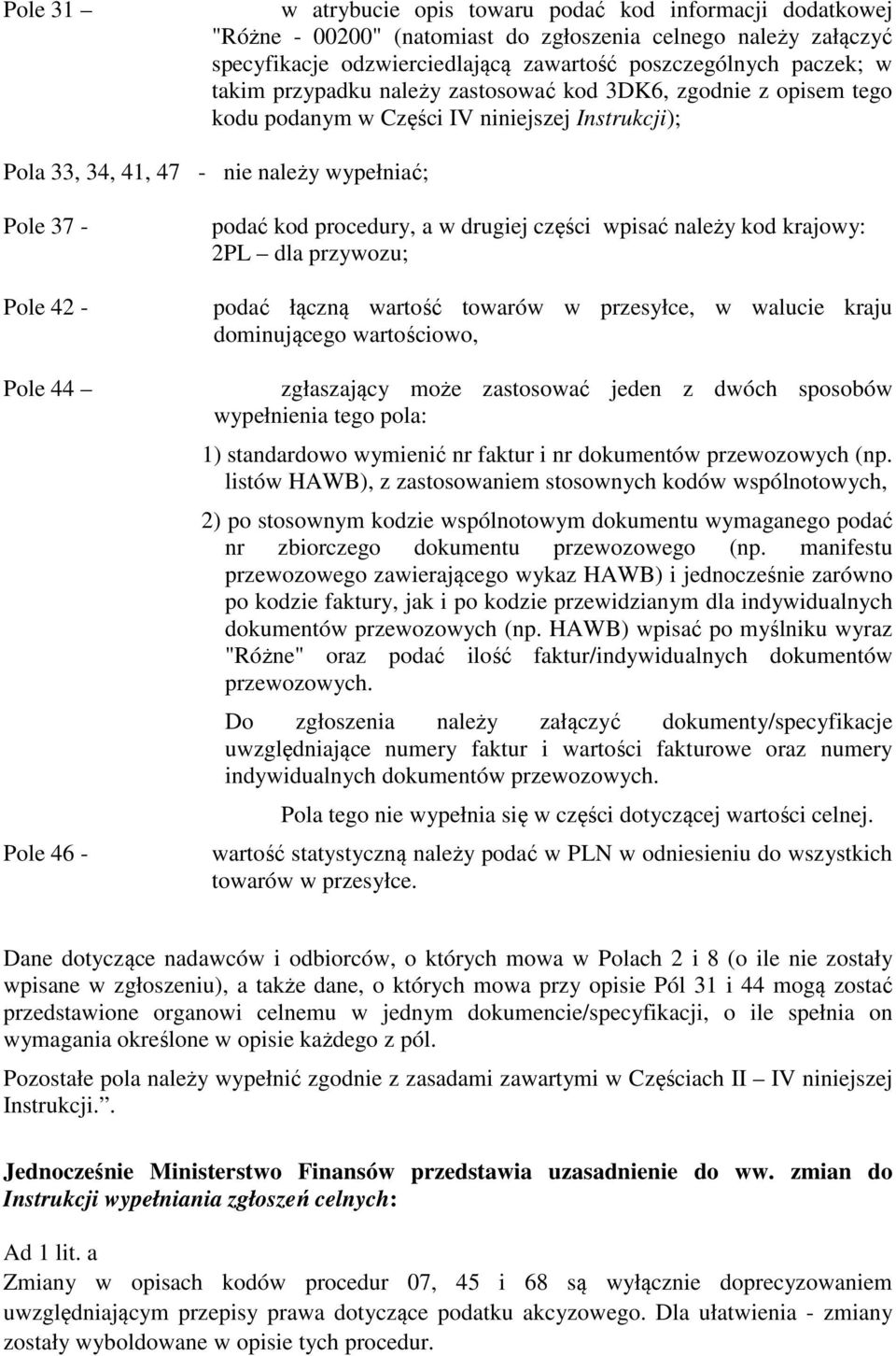 podać kod procedury, a w drugiej części wpisać należy kod krajowy: 2PL dla przywozu; podać łączną wartość towarów w przesyłce, w walucie kraju dominującego wartościowo, zgłaszający może zastosować