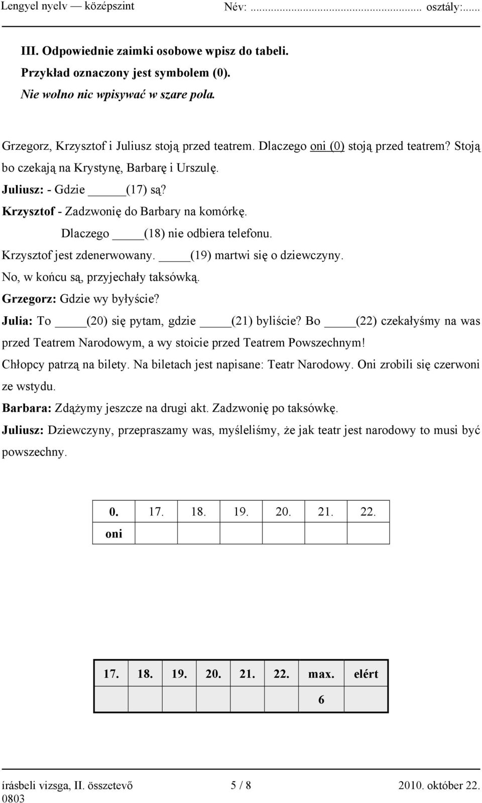 Krzysztof jest zdenerwowany. (19) martwi się o dziewczyny. No, w końcu są, przyjechały taksówką. Grzegorz: Gdzie wy byłyście? Julia: To (20) się pytam, gdzie (21) byliście?