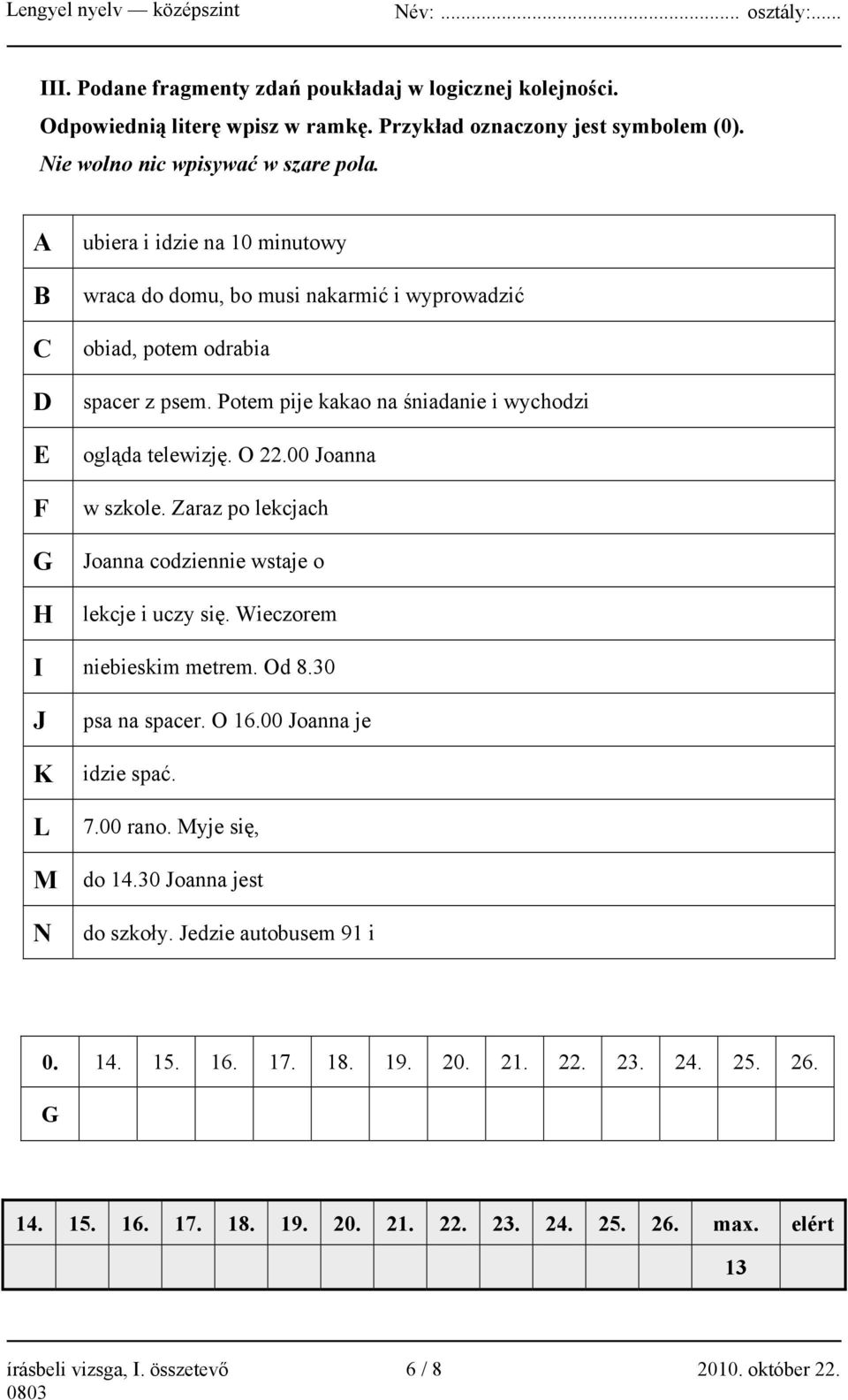 00 Joanna w szkole. Zaraz po lekcjach Joanna codziennie wstaje o lekcje i uczy się. Wieczorem I niebieskim metrem. Od 8.30 J K L psa na spacer. O 16.00 Joanna je idzie spać. 7.00 rano.