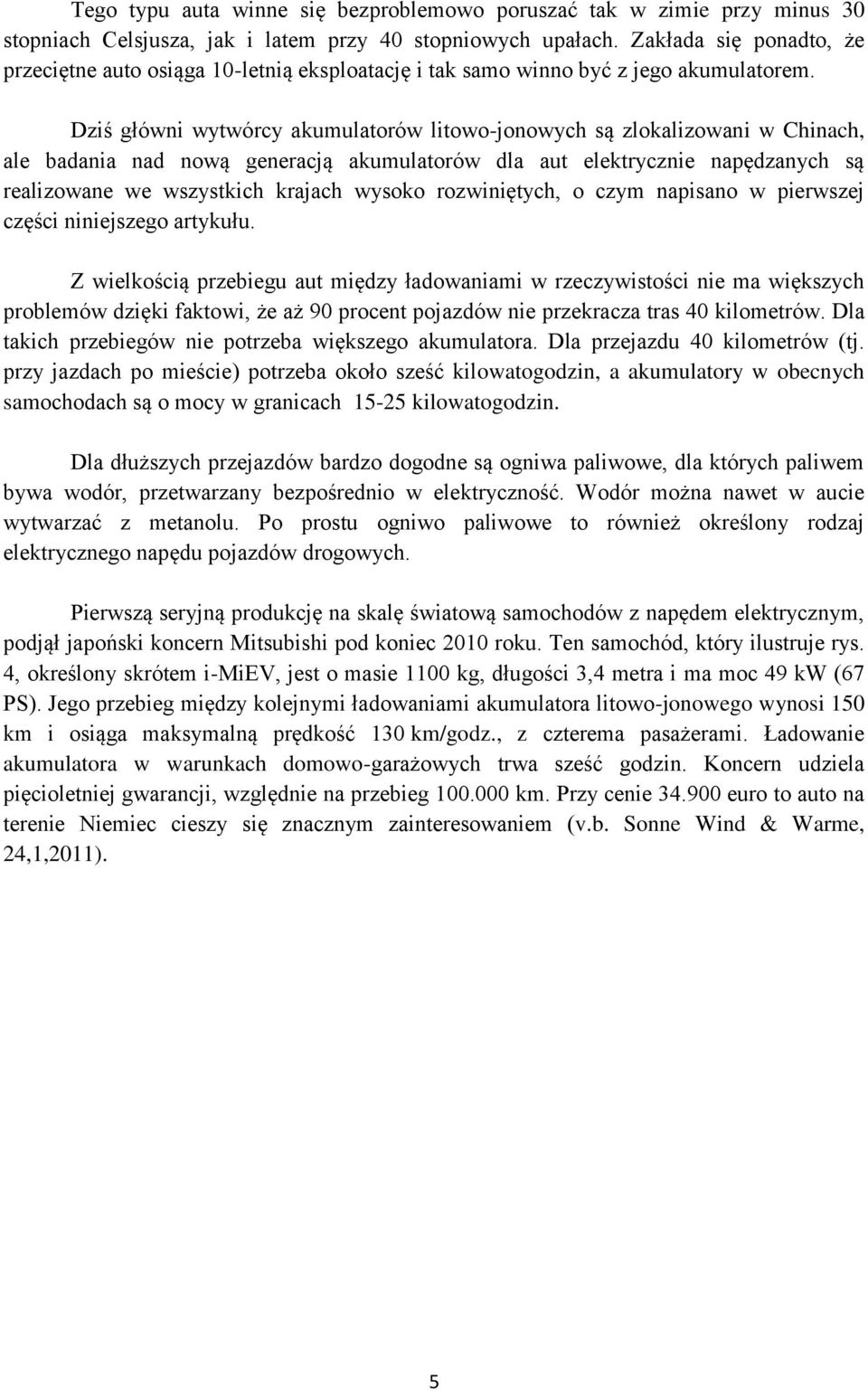 Dziś główni wytwórcy akumulatorów litowo-jonowych są zlokalizowani w Chinach, ale badania nad nową generacją akumulatorów dla aut elektrycznie napędzanych są realizowane we wszystkich krajach wysoko