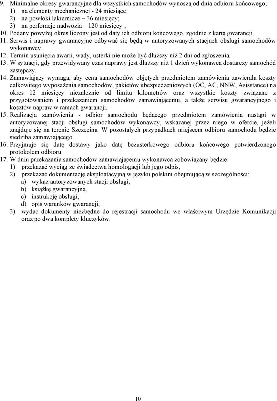 Serwis i naprawy gwarancyjne odbywać się będą w autoryzowanych stacjach obsługi samochodów wykonawcy. 12. Termin usunięcia awarii, wady, usterki nie może być dłuższy niż 2 dni od zgłoszenia. 13.