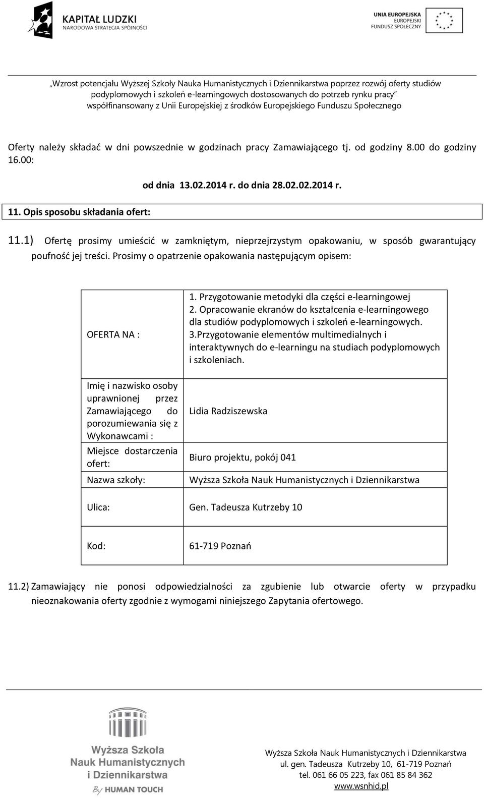 Prosimy o opatrzenie opakowania następującym opisem: OFERTA NA : Imię i nazwisko osoby uprawnionej przez Zamawiającego do porozumiewania się z Wykonawcami : Miejsce dostarczenia ofert: Nazwa szkoły: