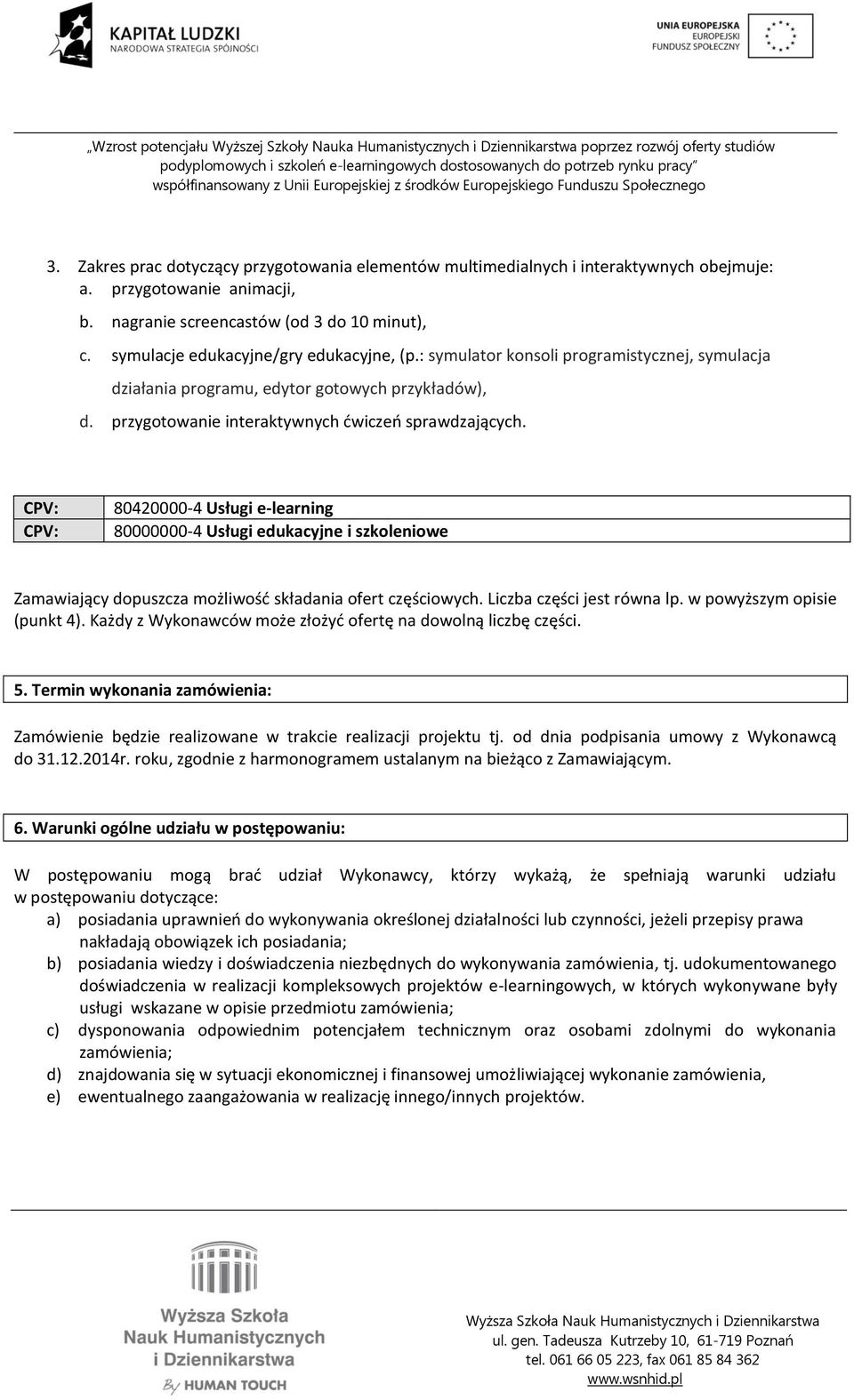 CPV: CPV: 80420000-4 Usługi e-learning 80000000-4 Usługi edukacyjne i szkoleniowe Zamawiający dopuszcza możliwość składania ofert częściowych. Liczba części jest równa lp.