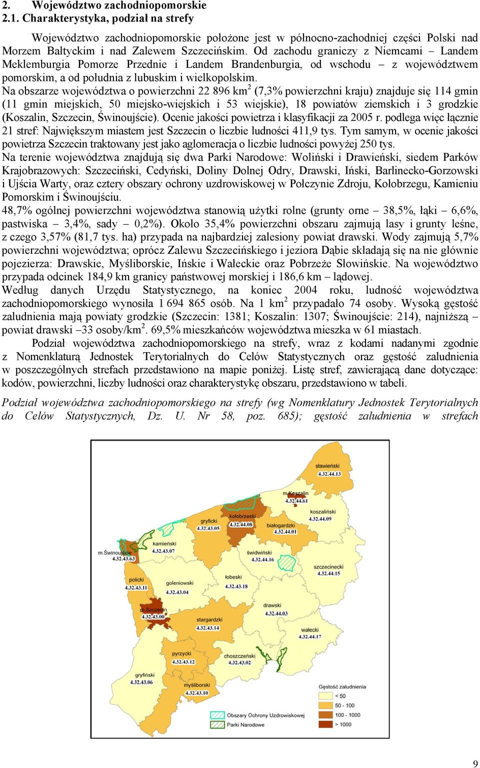 Od zachodu graniczy z Niemcami Landem Meklemburgia Pomorze Przednie i Landem Brandenburgia, od wschodu z województwem pomorskim, a od południa z lubuskim i wielkopolskim.