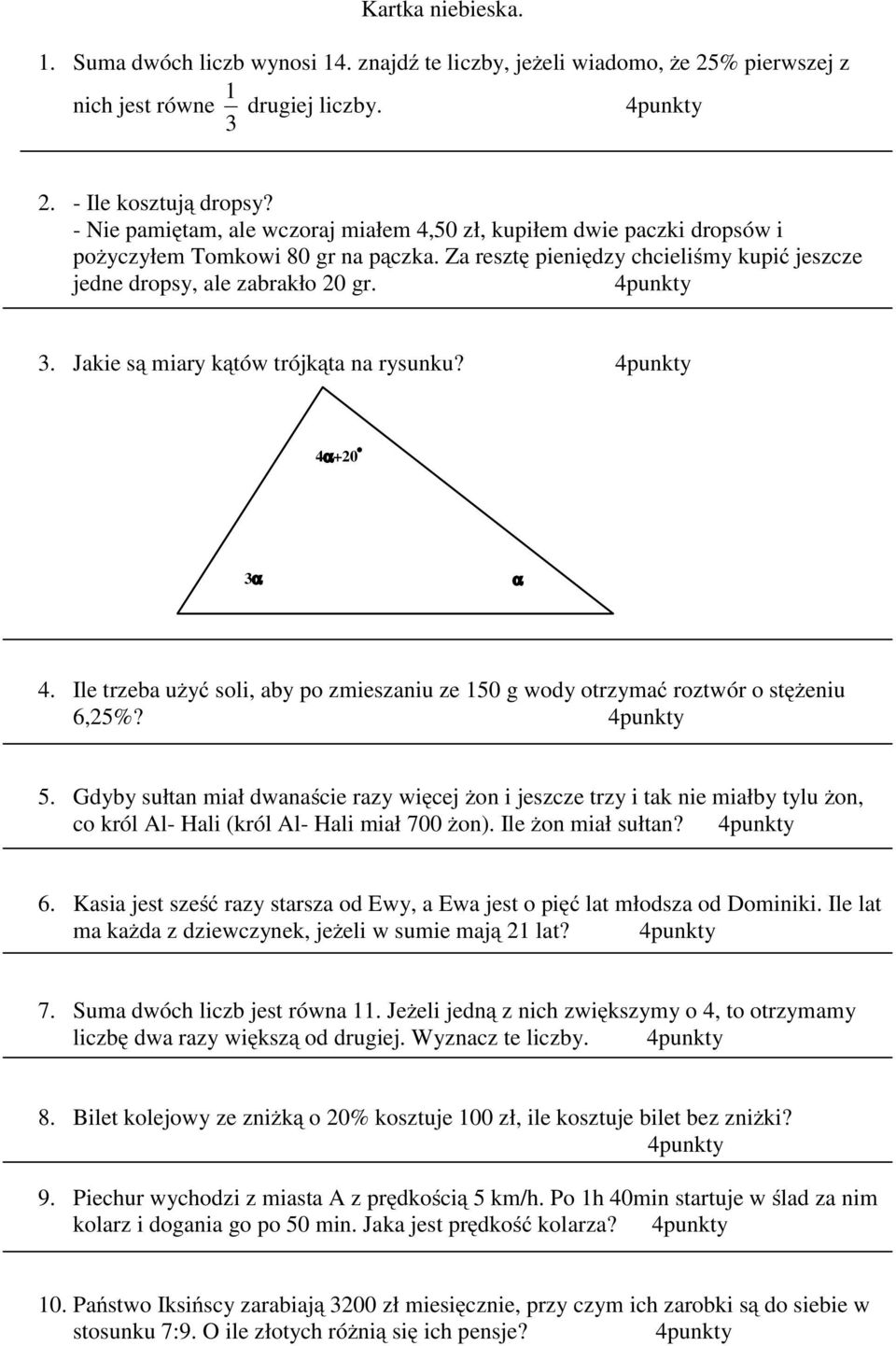 Jakie są miary kątów trójkąta na rysunku? 4α+20 3α α 4. Iletrzebaużyć soli, aby po zmieszaniu ze 150 g wody otrzymać roztwór o stężeniu 6,25%? 5.