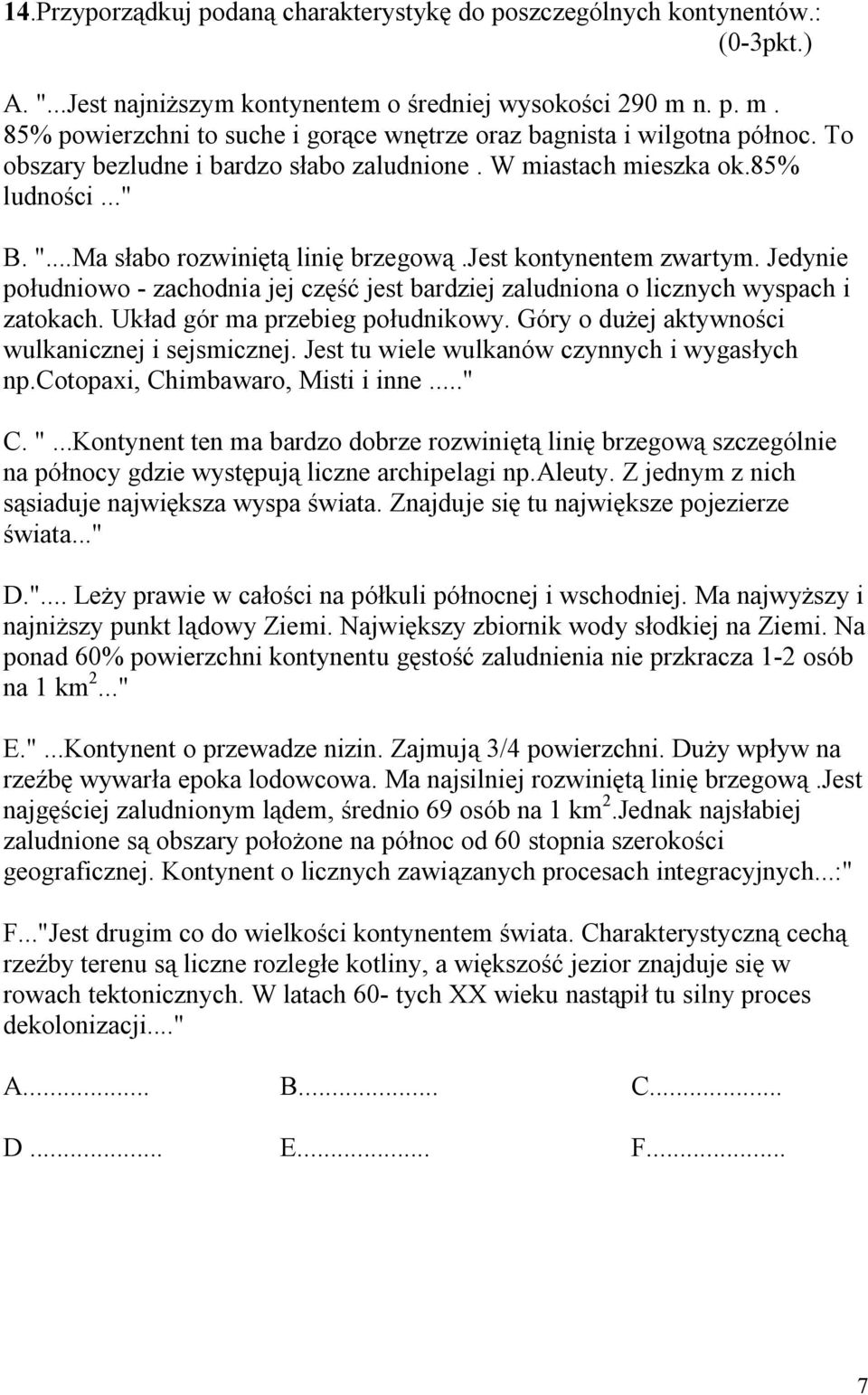 ..Ma słabo rozwiniętą linię brzegową.jest kontynentem zwartym. Jedynie południowo - zachodnia jej część jest bardziej zaludniona o licznych wyspach i zatokach. Układ gór ma przebieg południkowy.