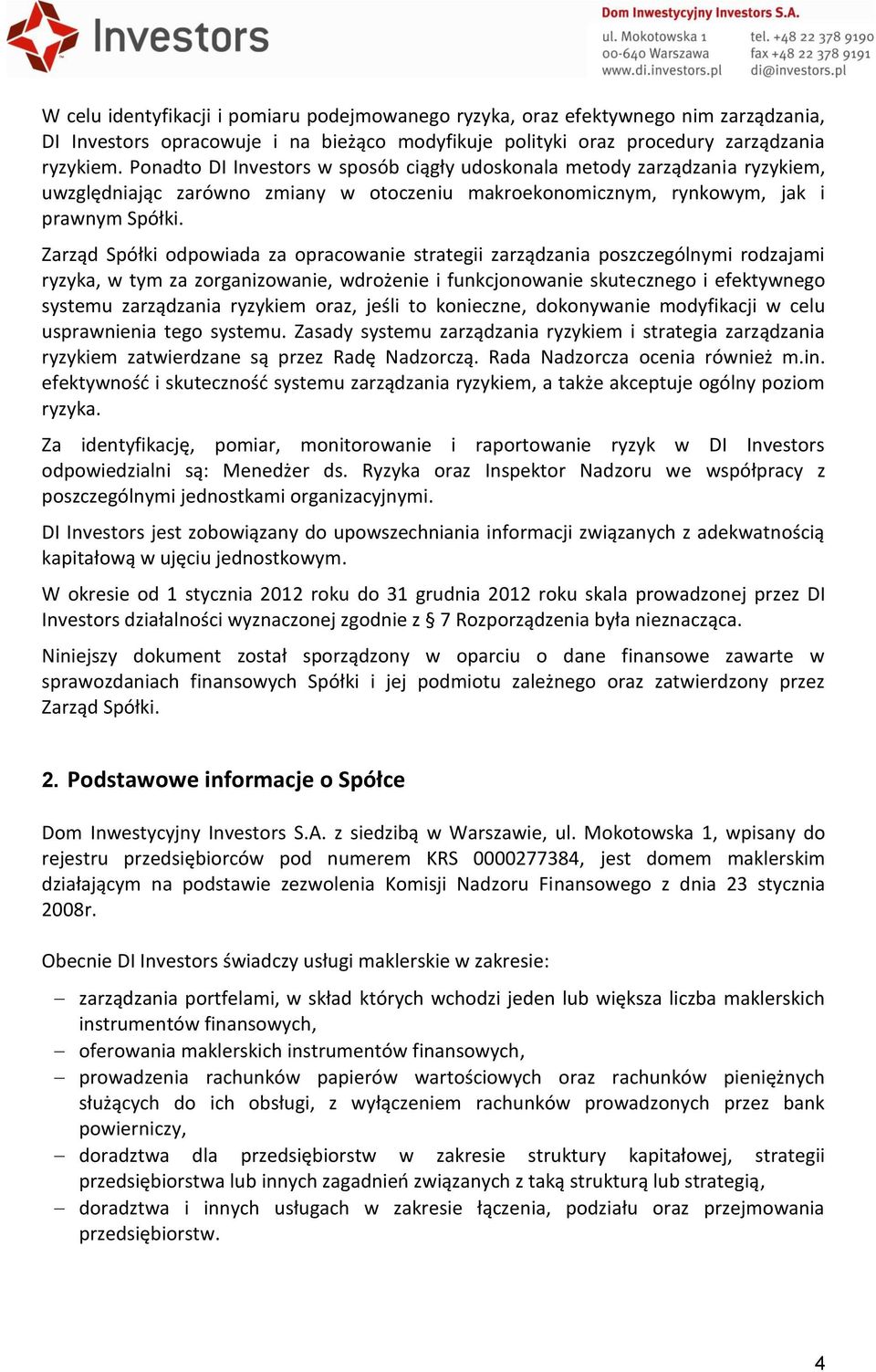 Zarząd Spółki odpowiada za opracowanie strategii zarządzania poszczególnymi rodzajami ryzyka, w tym za zorganizowanie, wdrożenie i funkcjonowanie skutecznego i efektywnego systemu zarządzania