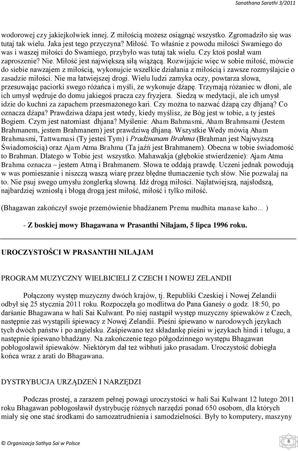 Rozwijajcie więc w sobie miłość, mówcie do siebie nawzajem z miłością, wykonujcie wszelkie działania z miłością i zawsze rozmyślajcie o zasadzie miłości. Nie ma łatwiejszej drogi.