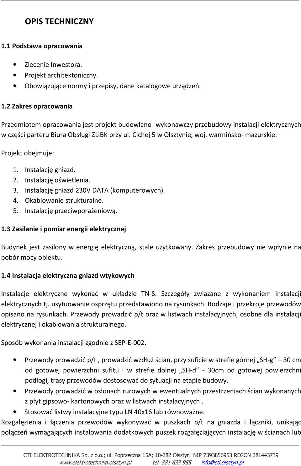 1.3 Zasilanie i pomiar energii elektrycznej Budynek jest zasilony w energię elektryczną, stale użytkowany. Zakres przebudowy nie wpłynie na pobór mocy obiektu. 1.