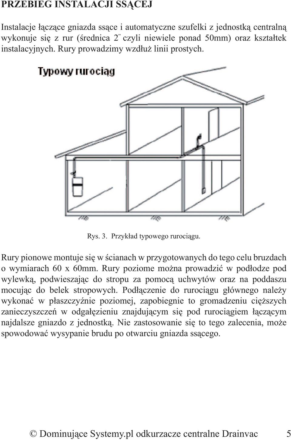 Rury poziome można prowadzić w podłodze pod wylewką, podwieszając do stropu za pomocą uchwytów oraz na poddaszu mocując do belek stropowych.