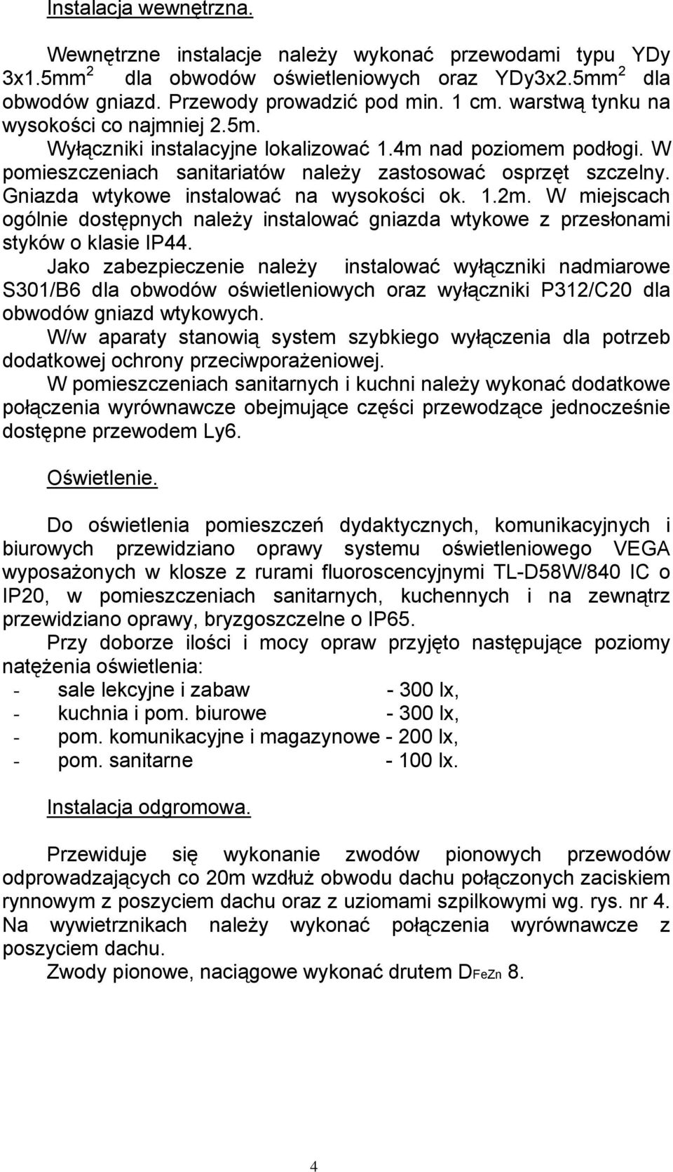 Gniazda wtykowe instalować na wysokości ok. 1.2m. W miejscach ogólnie dostępnych należy instalować gniazda wtykowe z przesłonami styków o klasie IP44.