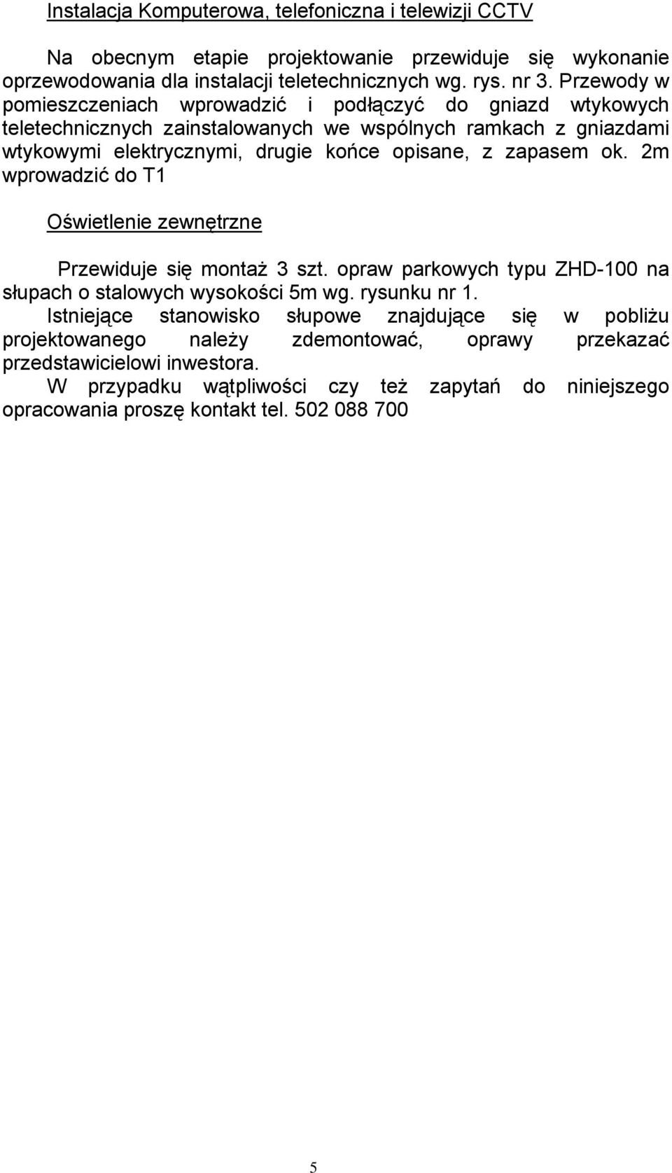 zapasem ok. 2m wprowadzić do T1 Oświetlenie zewnętrzne Przewiduje się montaż 3 szt. opraw parkowych typu ZHD-100 na słupach o stalowych wysokości 5m wg. rysunku nr 1.