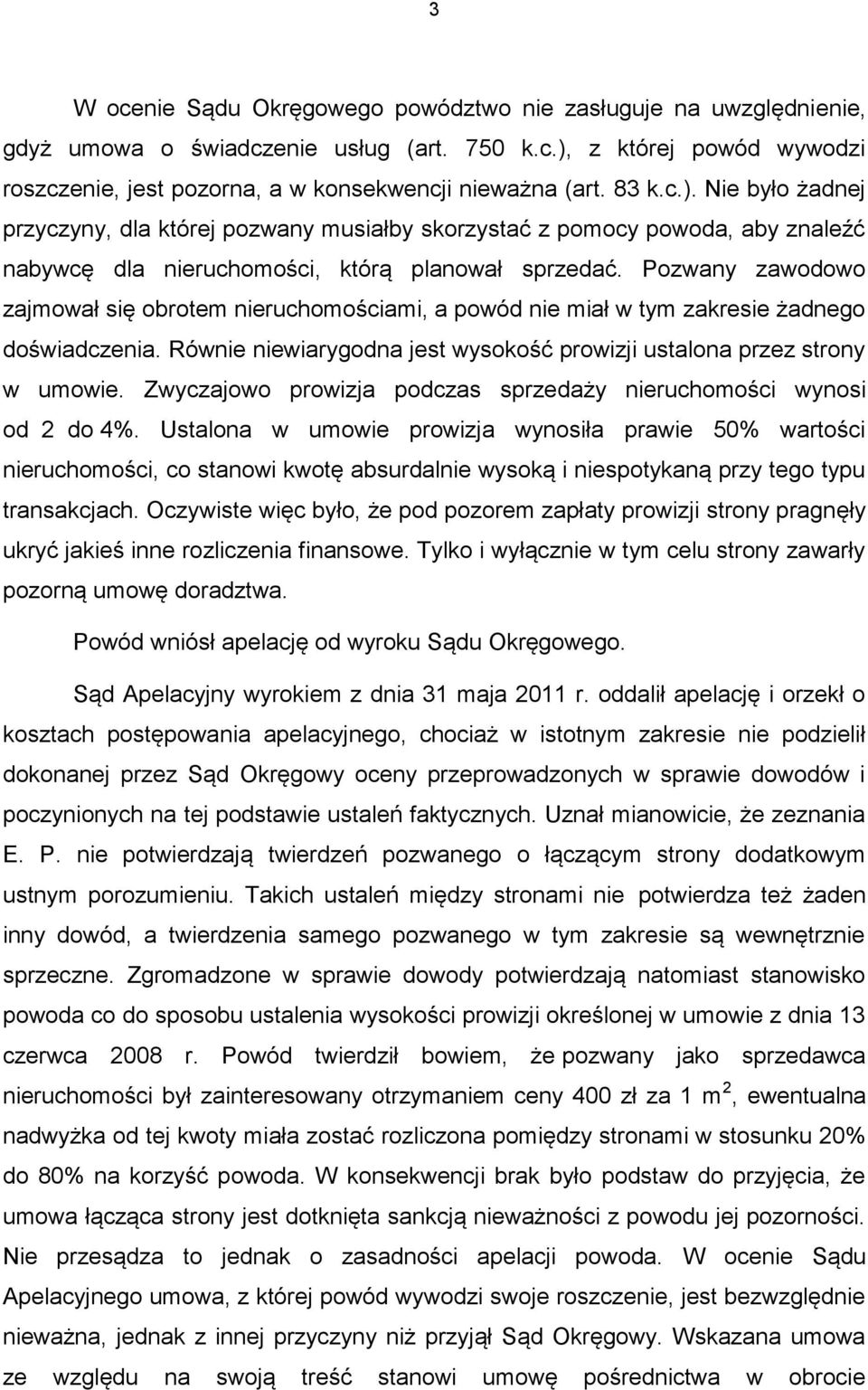 Pozwany zawodowo zajmował się obrotem nieruchomościami, a powód nie miał w tym zakresie żadnego doświadczenia. Równie niewiarygodna jest wysokość prowizji ustalona przez strony w umowie.