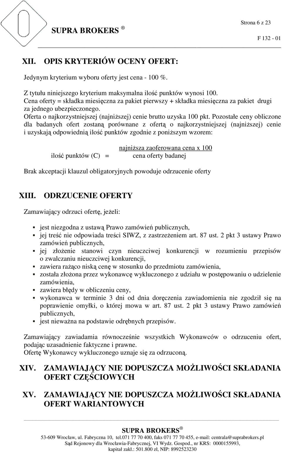 Pozostałe ceny obliczone dla badanych ofert zostaną porównane z ofertą o najkorzystniejszej (najniŝszej) cenie i uzyskają odpowiednią ilość punktów zgodnie z poniŝszym wzorem: ilość punktów (C) =