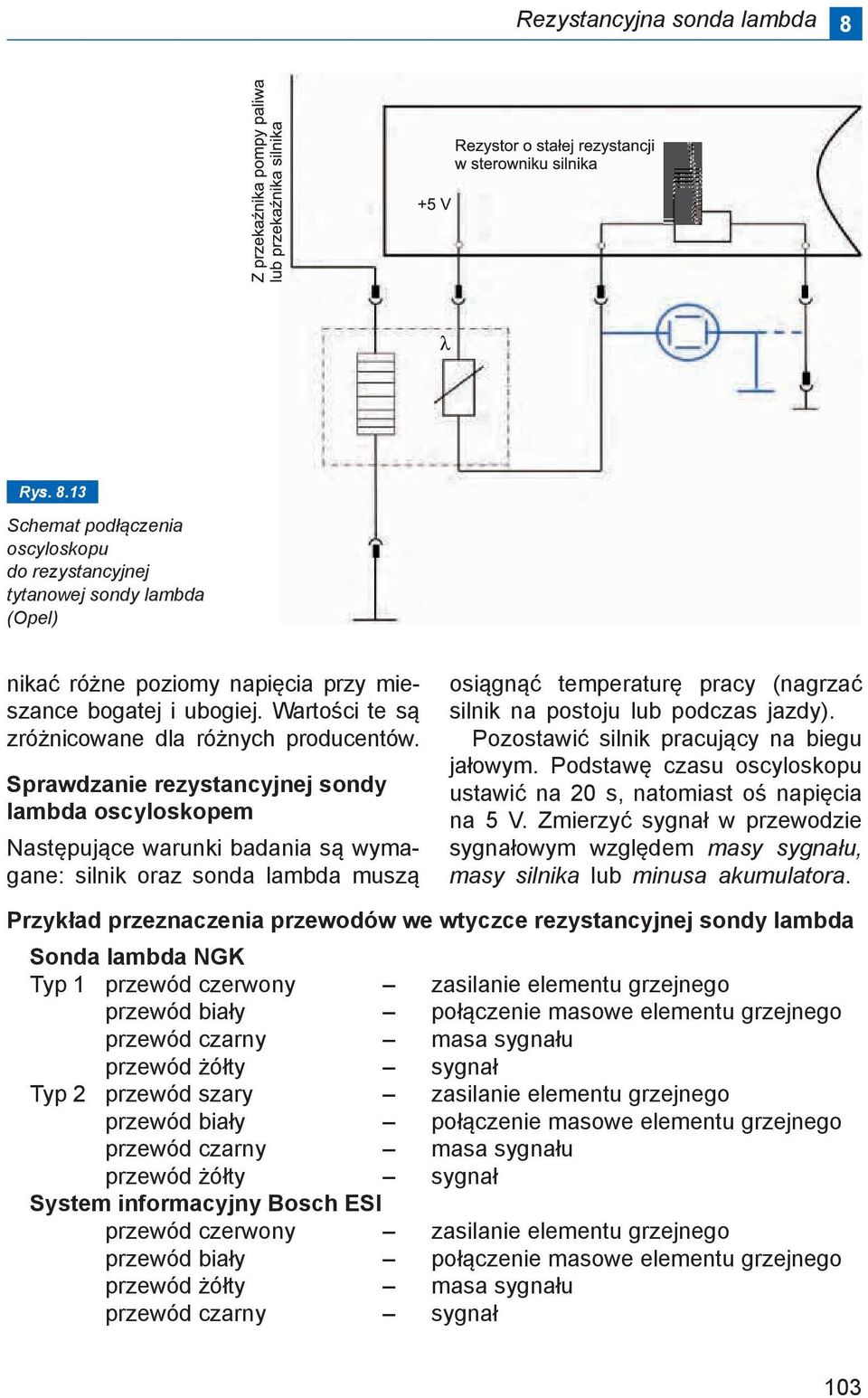 Sprawdzanie rezystancyjnej sondy lambda oscyloskopem Następujące warunki badania są wymagane: silnik oraz sonda lambda muszą osiągnąć temperaturę pracy (nagrzać silnik na postoju lub podczas jazdy).