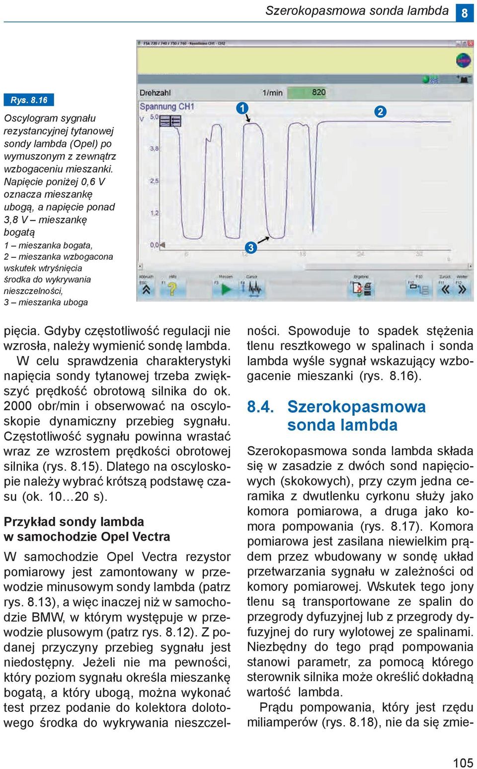 uboga pięcia. Gdyby częstotliwość regulacji nie wzrosła, należy wymienić sondę lambda. W celu sprawdzenia charakterystyki napięcia sondy tytanowej trzeba zwiększyć prędkość obrotową silnika do ok.