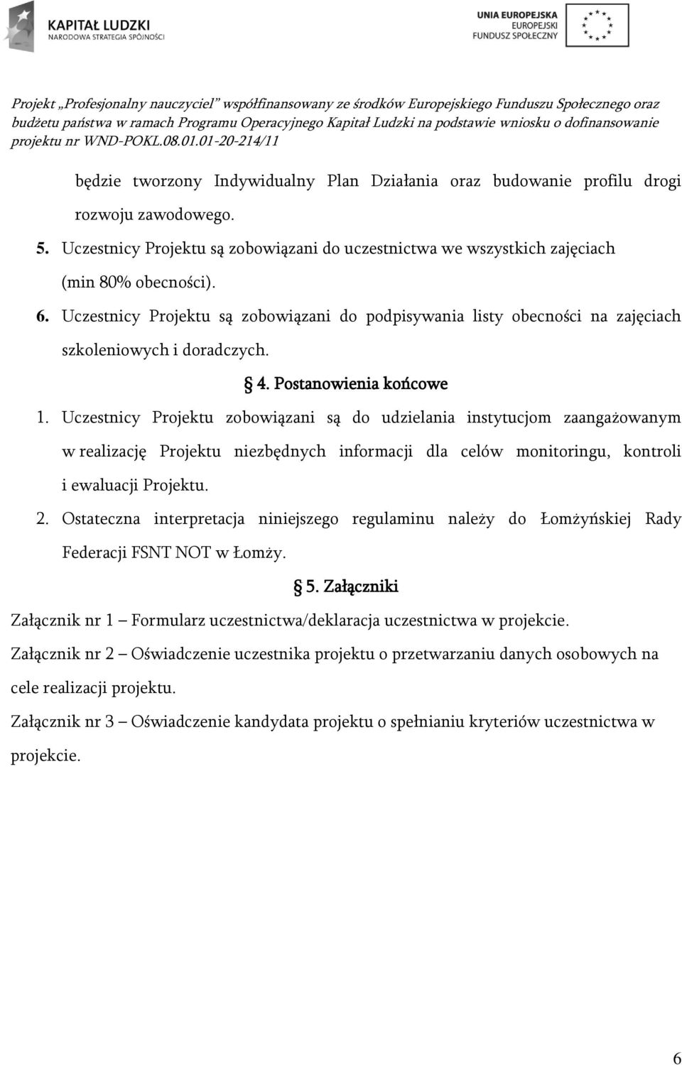 Uczestnicy Projektu zobowiązani są do udzielania instytucjom zaangażowanym w realizację Projektu niezbędnych informacji dla celów monitoringu, kontroli i ewaluacji Projektu. 2.