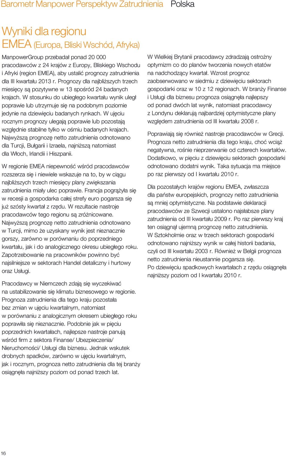 W stosunku do ubiegłego kwartału wynik uległ poprawie lub utrzymuje się na podobnym poziomie jedynie na dziewięciu badanych rynkach.