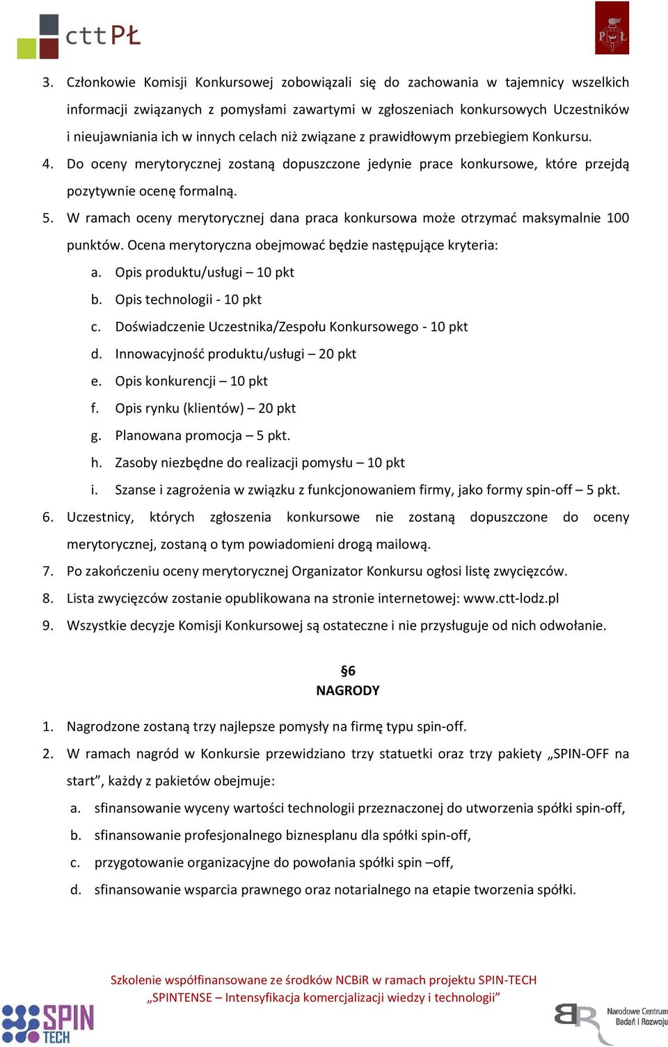 W ramach oceny merytorycznej dana praca konkursowa może otrzymać maksymalnie 100 punktów. Ocena merytoryczna obejmować będzie następujące kryteria: a. Opis produktu/usługi 10 pkt b.