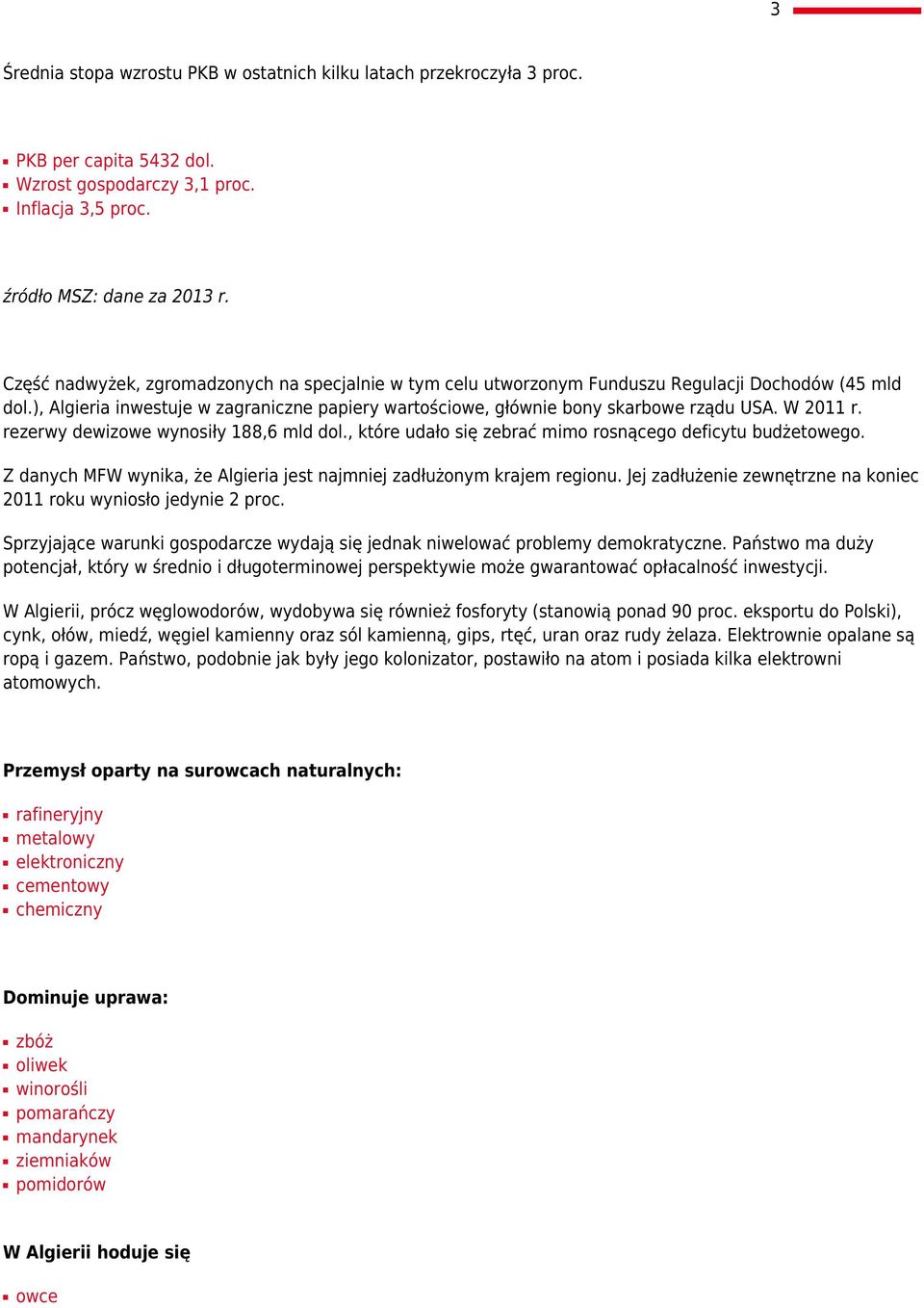 W 2011 r. rezerwy dewizowe wynosiły 188,6 mld dol., które udało się zebrać mimo rosnącego deficytu budżetowego. Z danych MFW wynika, że Algieria jest najmniej zadłużonym krajem regionu.