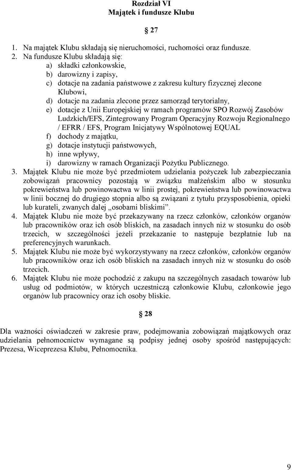 Na fundusze Klubu składają się: a) składki członkowskie, b) darowizny i zapisy, c) dotacje na zadania państwowe z zakresu kultury fizycznej zlecone Klubowi, d) dotacje na zadania zlecone przez