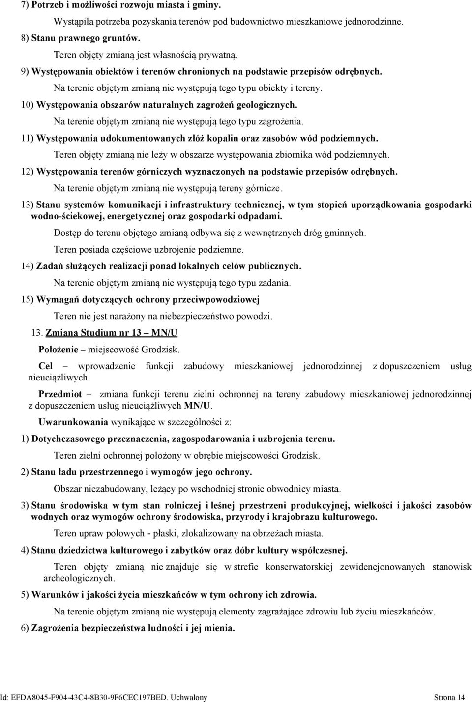 10) Występowania obszarów naturalnych zagrożeń geologicznych. Na terenie objętym zmianą nie występują tego typu zagrożenia. 11) Występowania udokumentowanych złóż kopalin oraz zasobów wód podziemnych.