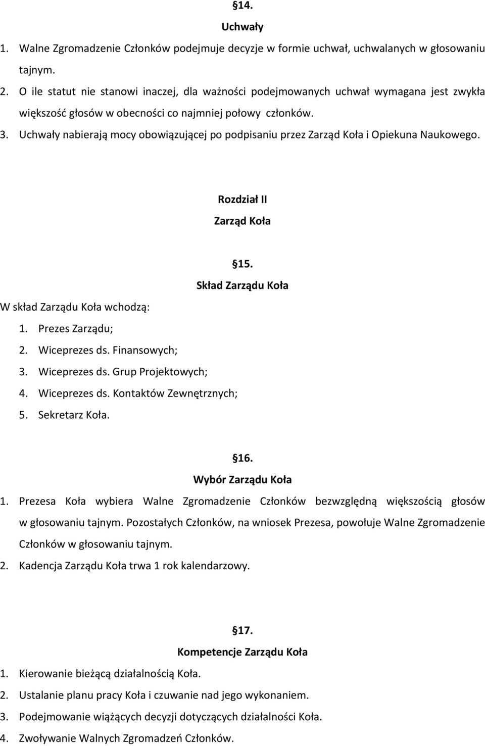 Uchwały nabierają mocy obowiązującej po podpisaniu przez Zarząd Koła i Opiekuna Naukowego. Rozdział II Zarząd Koła 15. Skład Zarządu Koła W skład Zarządu Koła wchodzą: 1. Prezes Zarządu; 2.