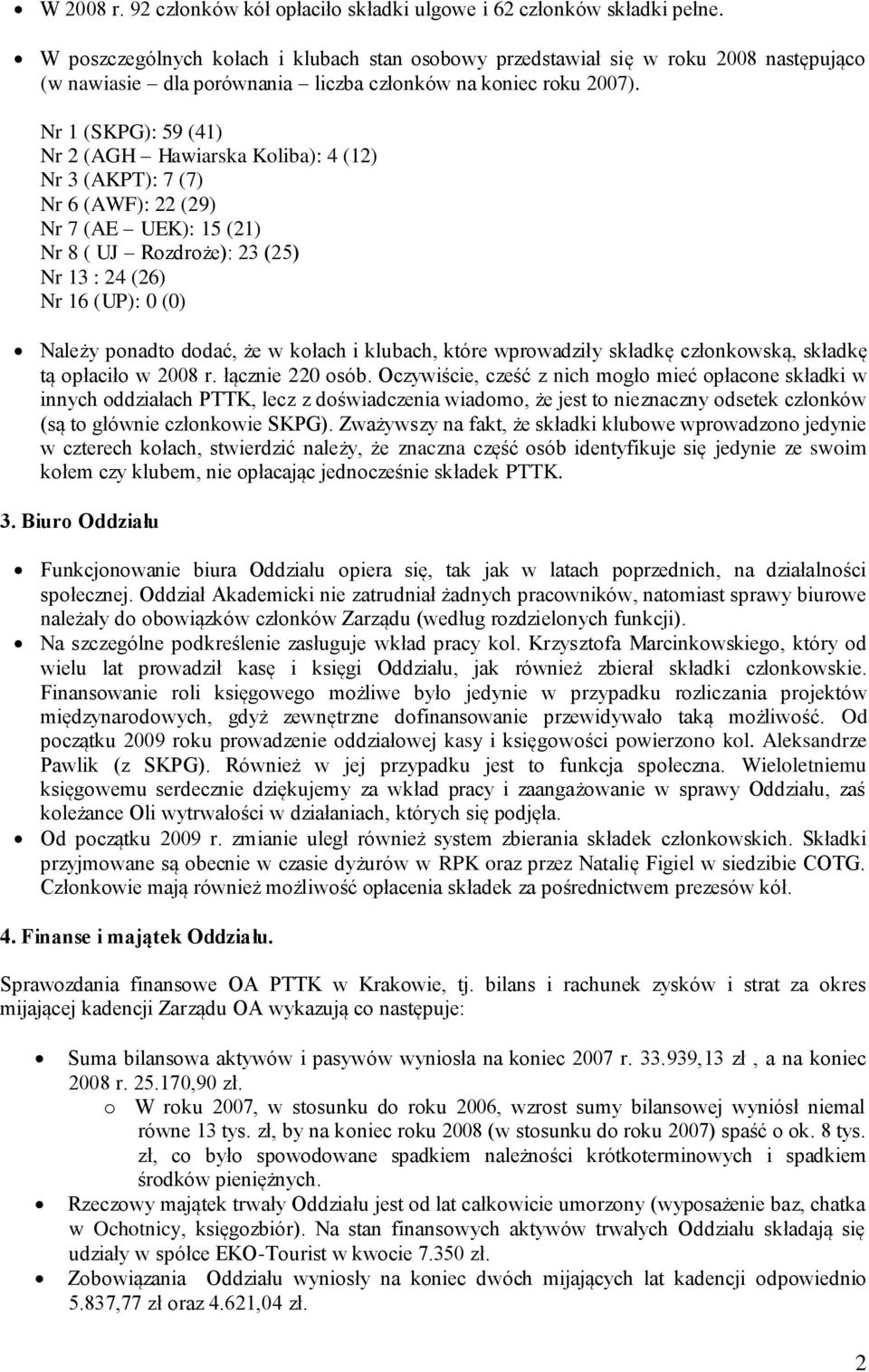 Nr 1 (SKPG): 59 (41) Nr 2 (AGH Hawiarska Koliba): 4 (12) Nr 3 (AKPT): 7 (7) Nr 6 (AWF): 22 (29) Nr 7 (AE UEK): 15 (21) Nr 8 ( UJ Rozdroże): 23 (25) Nr 13 : 24 (26) Nr 16 (UP): 0 (0) Należy ponadto