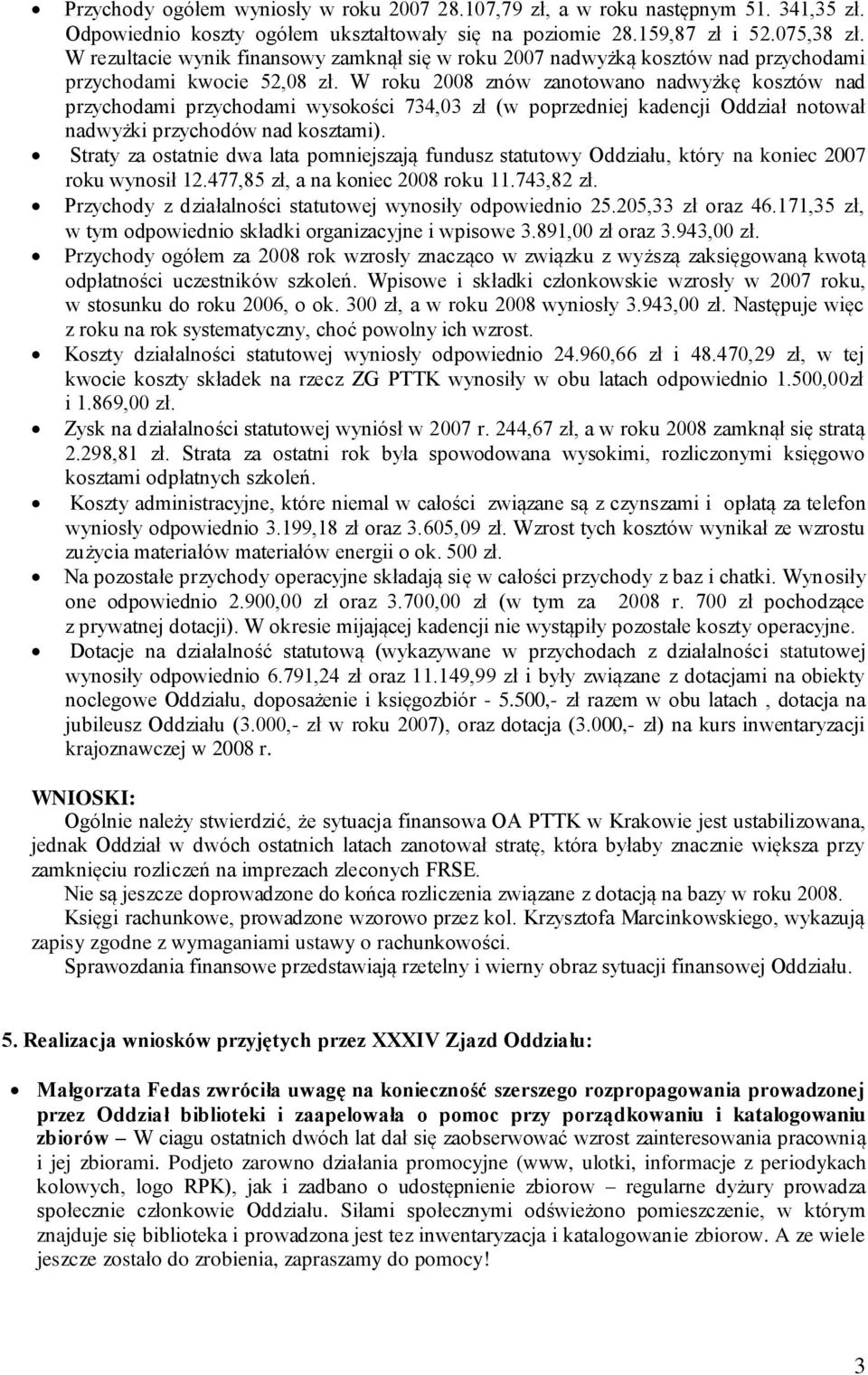 W roku 2008 znów zanotowano nadwyżkę kosztów nad przychodami przychodami wysokości 734,03 zł (w poprzedniej kadencji Oddział notował nadwyżki przychodów nad kosztami).