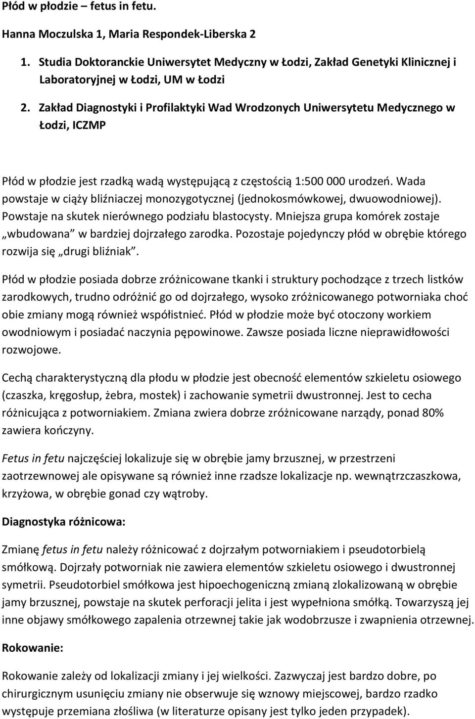 Wada powstaje w ciąży bliźniaczej monozygotycznej (jednokosmówkowej, dwuowodniowej). Powstaje na skutek nierównego podziału blastocysty.