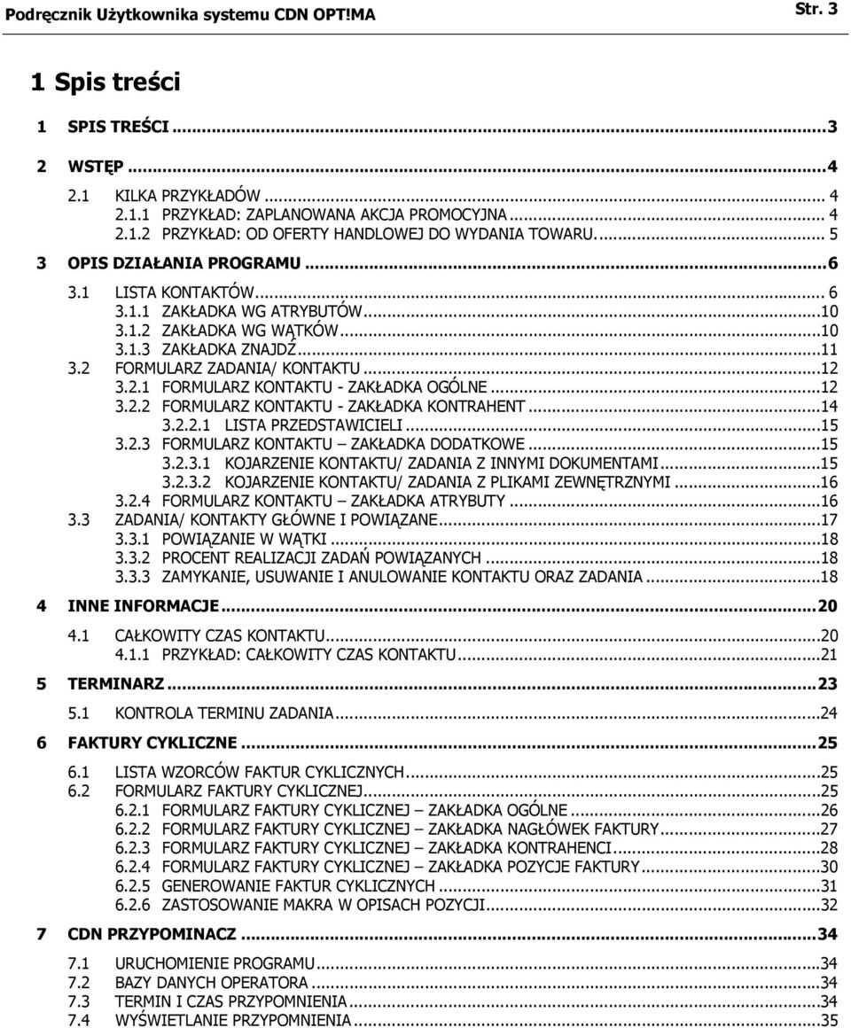 ..12 3.2.2 FORMULARZ KONTAKTU - ZAKŁADKA KONTRAHENT...14 3.2.2.1 LISTA PRZEDSTAWICIELI...15 3.2.3 FORMULARZ KONTAKTU ZAKŁADKA DODATKOWE...15 3.2.3.1 KOJARZENIE KONTAKTU/ ZADANIA Z INNYMI DOKUMENTAMI.