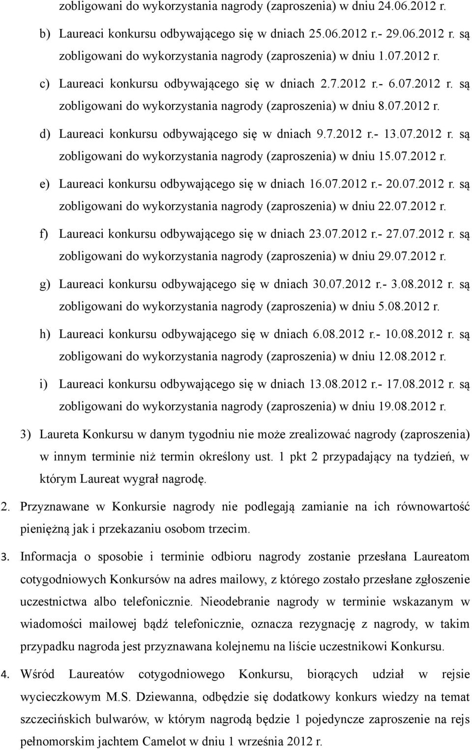 7.2012 r.- 13.07.2012 r. są zobligowani do wykorzystania nagrody (zaproszenia) w dniu 15.07.2012 r. e) Laureaci konkursu odbywającego się w dniach 16.07.2012 r.- 20.07.2012 r. są zobligowani do wykorzystania nagrody (zaproszenia) w dniu 22.