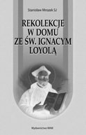 Stanisław Mrozek SJ REKOLEKCJE W DOMU ZE ŚW. IGNACYM LOYOLĄ ss. 240, format 124x194 mm Ćwiczenia duchowne prowadzą do lepszego poznania Chrystusa, człowieka i świata.