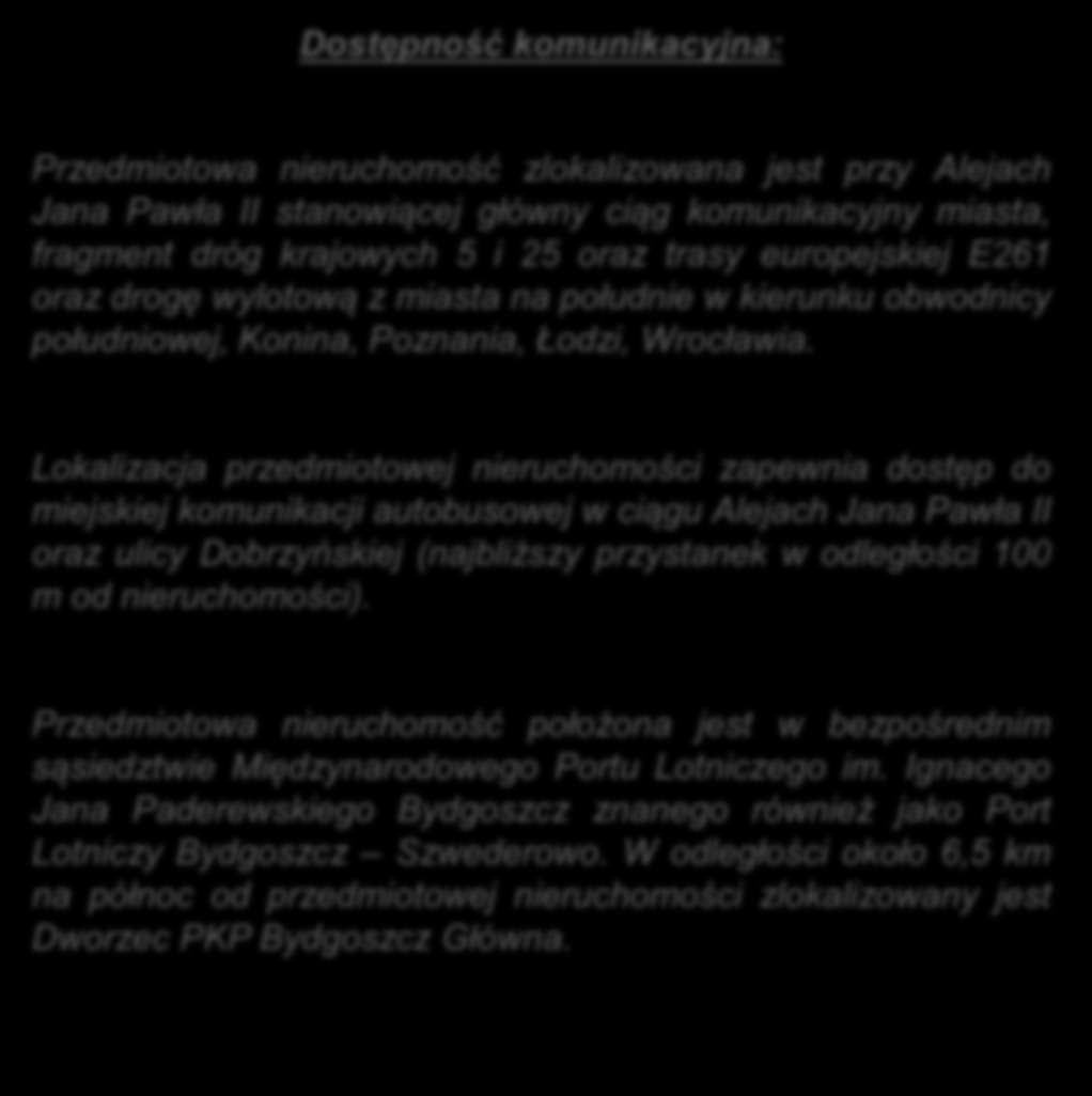 Lokalizacja przedmiotowej nieruchomości zapewnia dostęp do miejskiej komunikacji autobusowej w ciągu Alejach Jana Pawła II oraz ulicy Dobrzyńskiej (najbliższy przystanek w odległości 100 m od